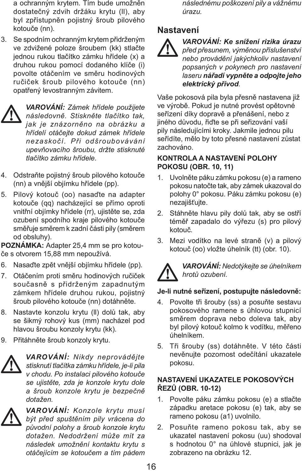 ručiček šroub pilového kotouče (nn) opatřený levostranným závitem. VAROVÁNÍ: Zámek hřídele použijete následovně.