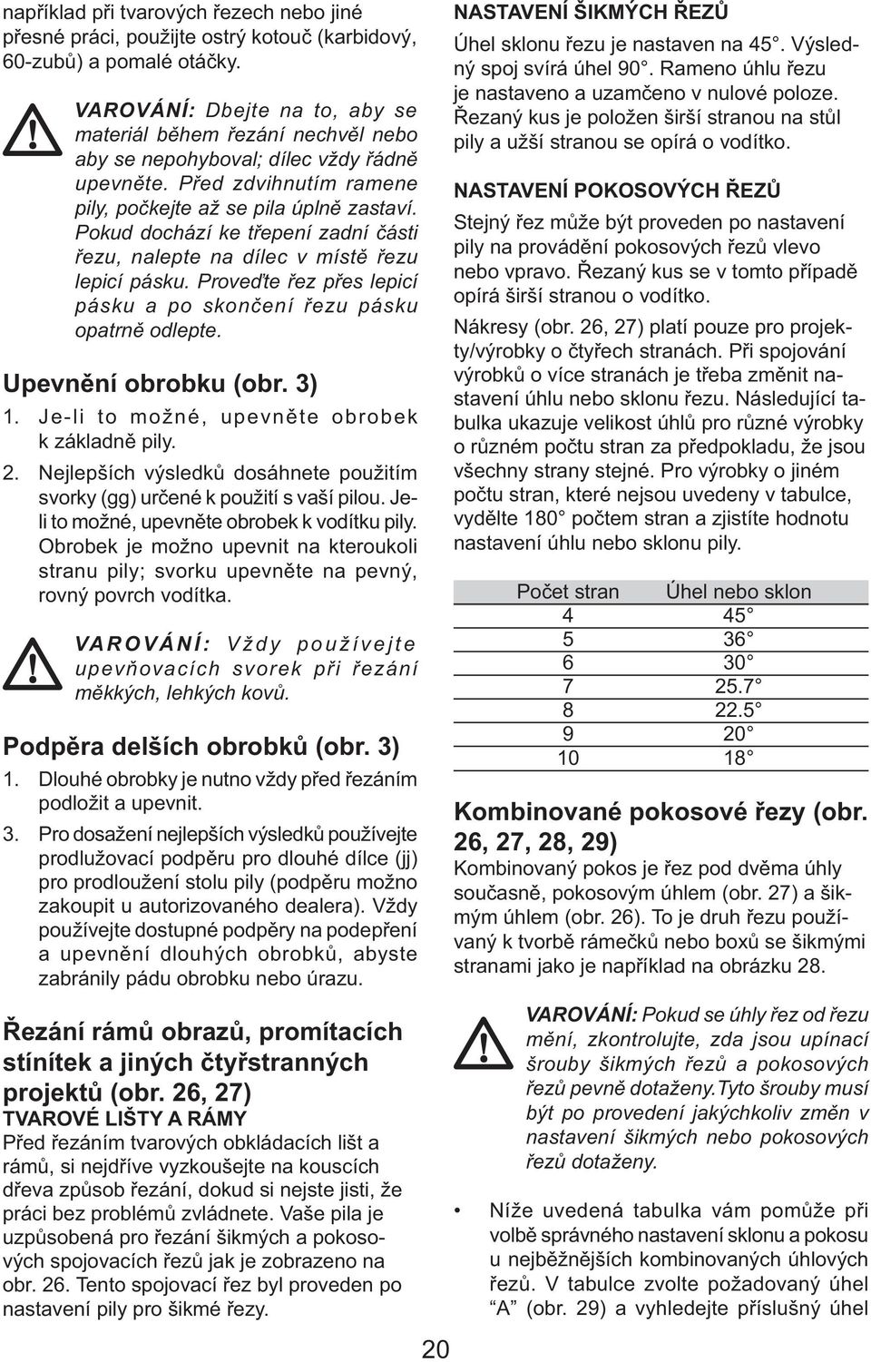 Pokud dochází ke třepení zadní části řezu, nalepte na dílec v místě řezu lepicí pásku. Proveďte řez přes lepicí pásku a po skončení řezu pásku opatrně odlepte. Upevnění obrobku (obr. 3) 1.