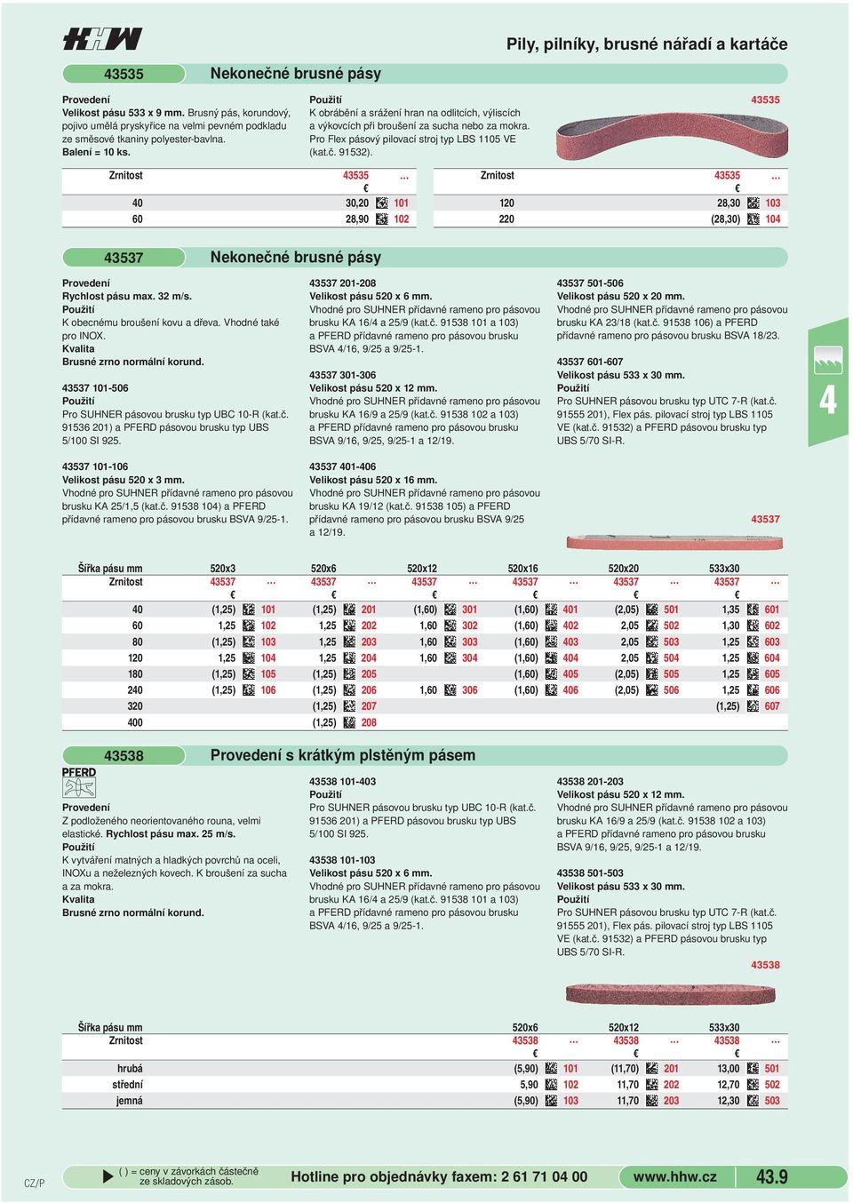3535 0 30,20 0 60 28,90 02 Zrnitost 3535 20 28,30 03 220 (28,30) 0 3537 Nekonečné brusné pásy Rychlost pásu max 32 m/s K obecnému broušení kovu a dřeva Vhodné také pro INOX Brusné zrno normální