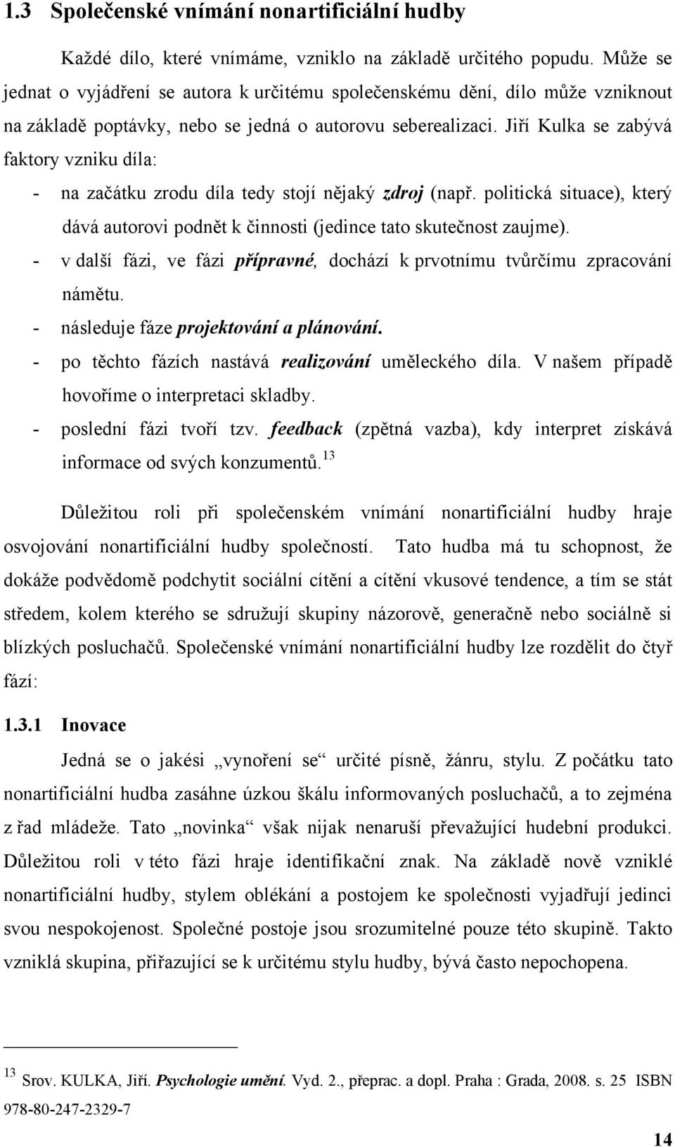 Jiří Kulka se zabývá faktory vzniku díla: - na začátku zrodu díla tedy stojí nějaký zdroj (např. politická situace), který dává autorovi podnět k činnosti (jedince tato skutečnost zaujme).