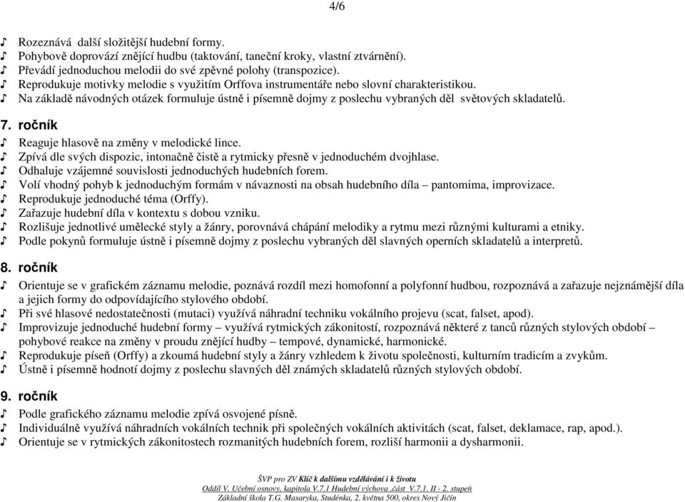 ročník Reaguje hlasově na změny v melodické lince. Zpívá dle svých dispozic, intonačně čistě a rytmicky přesně v jednoduchém dvojhlase. Odhaluje vzájemné souvislosti jednoduchých hudebních forem.