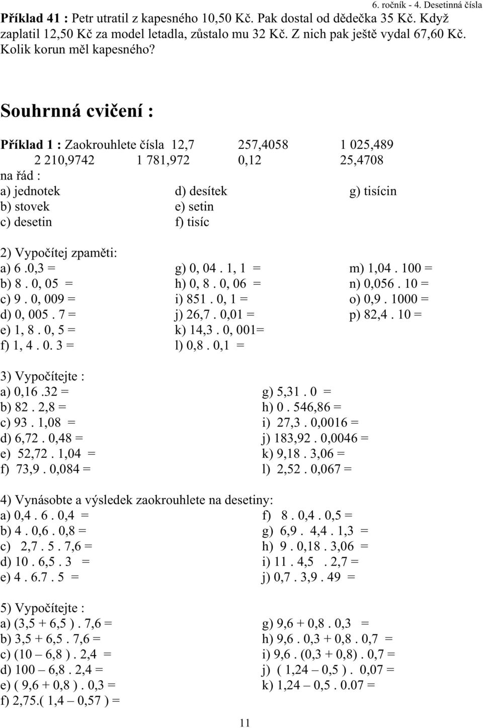 ítej zpam ti: a) 6.0,3 = b) 8. 0, 05 = c) 9. 0, 009 = d) 0, 005. 7 = e) 1, 8. 0, 5 = f) 1, 4. 0. 3 = g) 0, 04. 1, 1 = h) 0, 8. 0, 06 = i) 851. 0, 1 = j) 26,7. 0,01 = k) 14,3. 0, 001= l) 0,8.