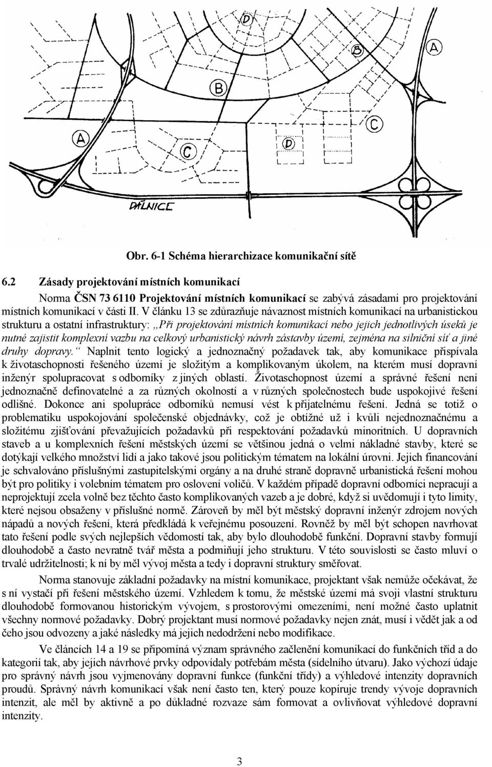 V článku 13 se zdůrazňuje návaznost místních komunikací na urbanistickou strukturu a ostatní infrastruktury: Při projektování místních komunikací nebo jejich jednotlivých úseků je nutné zajistit