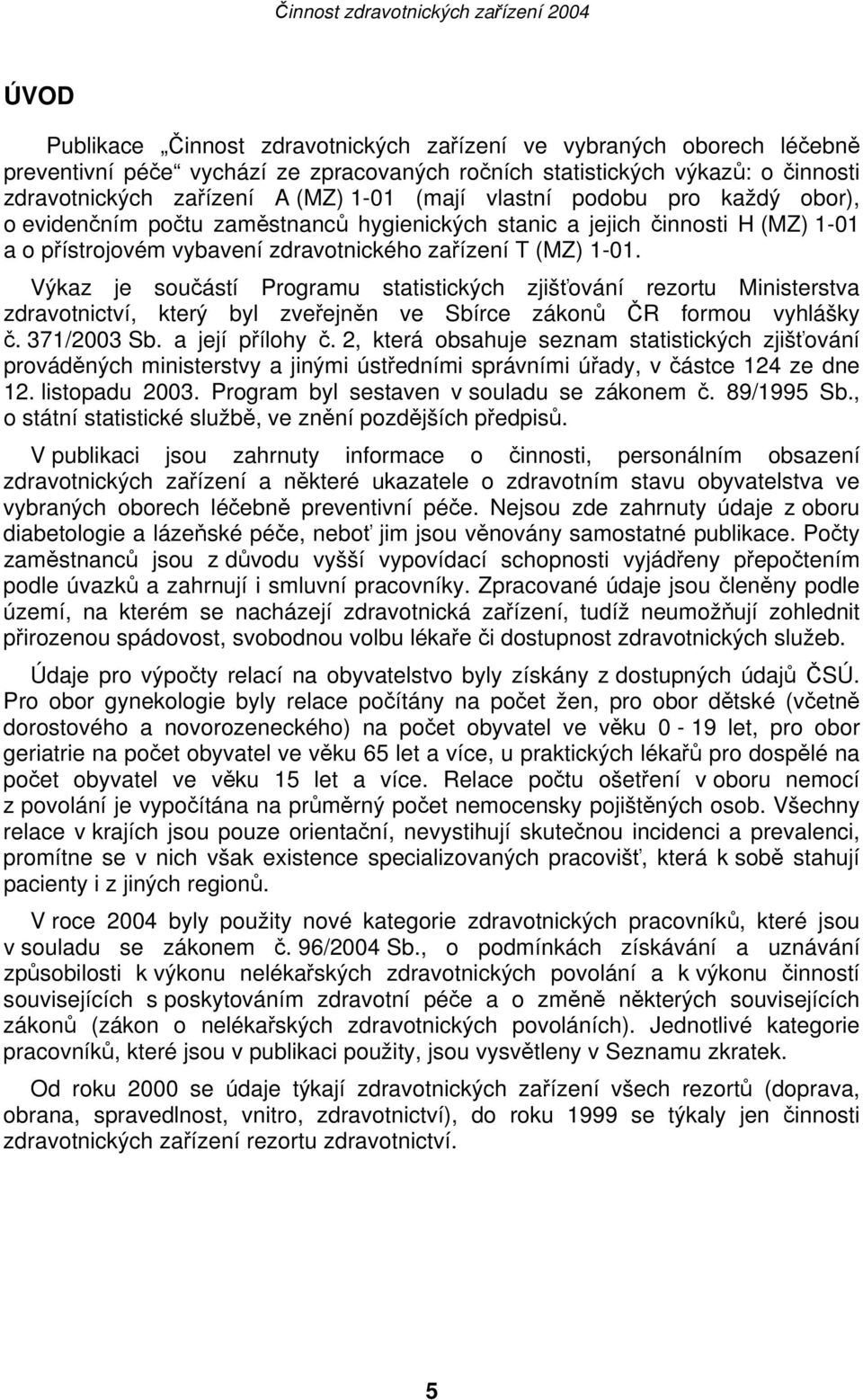 Výkaz je součástí Programu statistických zjišťování rezortu Ministerstva zdravotnictví, který byl zveřejněn ve Sbírce zákonů ČR formou vyhlášky č. 371/2003 Sb. a její přílohy č.