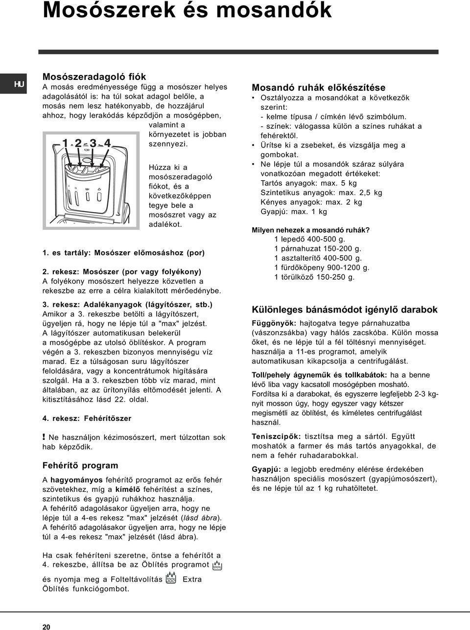 es tartály: Mosószer elõmosáshoz (por) 2. rekesz: Mosószer (por vagy folyékony) A folyékony mosószert helyezze közvetlen a rekeszbe az erre a célra kialakított mérõedénybe. 3.