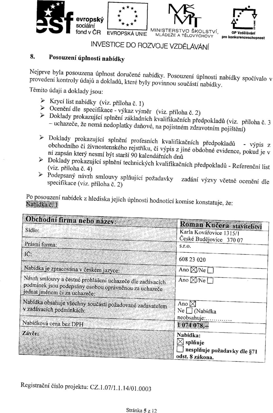 Posouzeni uplnosti nabidky spocivalo v provedeni kontroly udaju a dokladu, ktere byly povinnou soucasti nabidky. Temito udaji a doklady jsou: > Kryci list nabidky (viz, pffloha c.