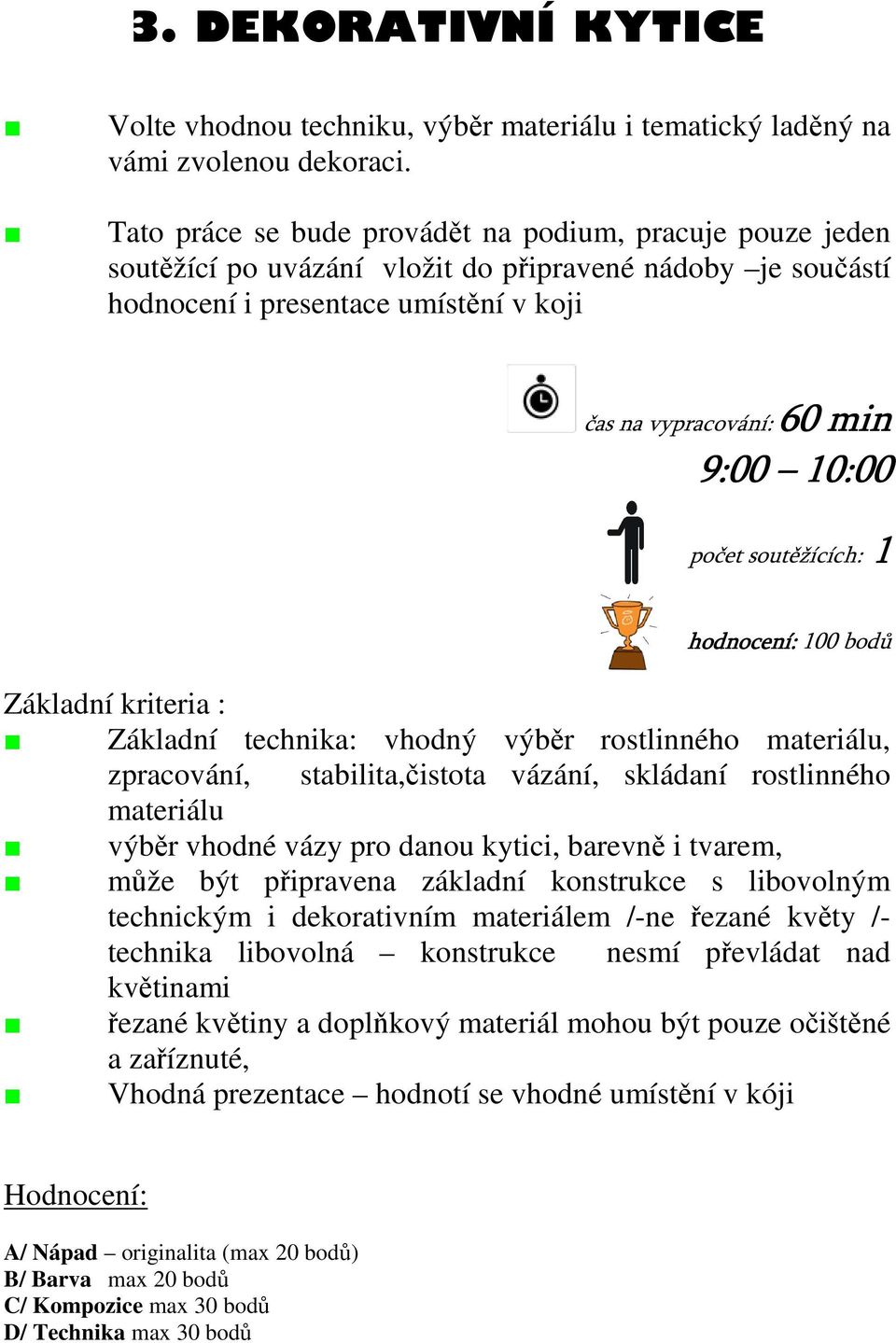 počet soutěžících: 1 hodnocení: 100 bodů Základní kriteria : Základní technika: vhodný výběr rostlinného materiálu, zpracování, stabilita,čistota vázání, skládaní rostlinného materiálu výběr vhodné