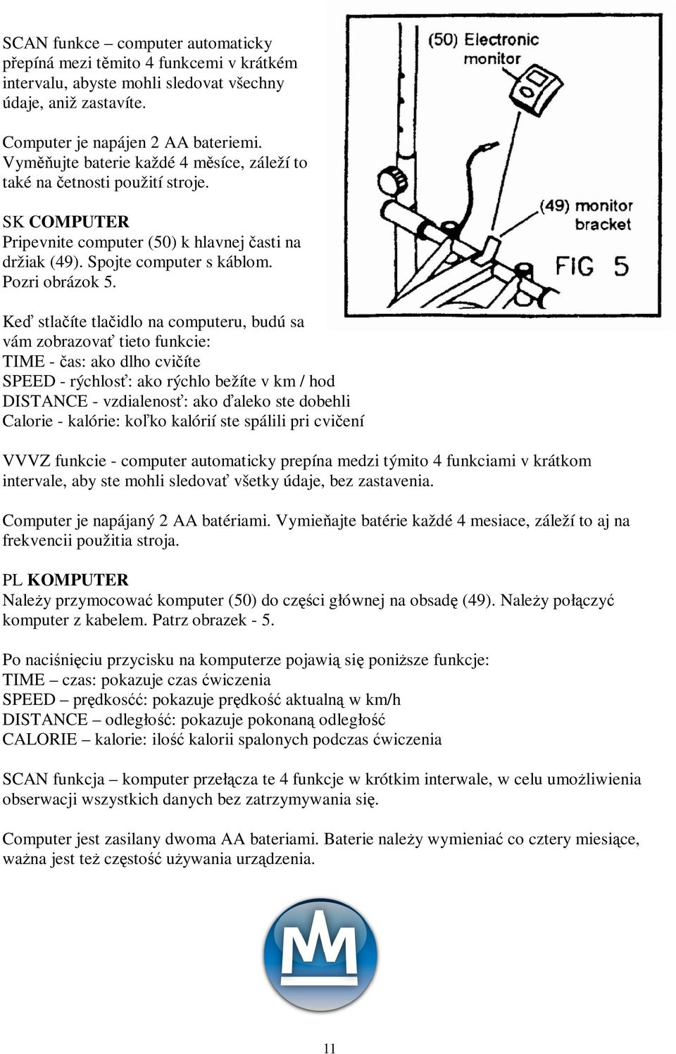 Ke stlaíte tlaidlo na computeru, budú sa vám zobrazova tieto funkcie: TIME - as: ako dlho cviíte SPEED - rýchlos: ako rýchlo bežíte v km / hod DISTANCE - vzdialenos: ako aleko ste dobehli Calorie -