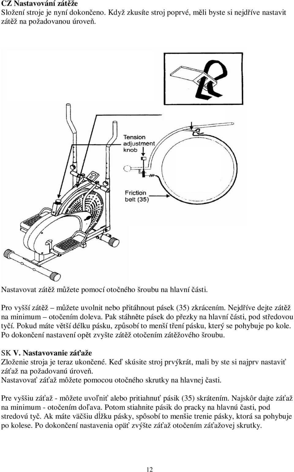 Pokud máte vtší délku pásku, zpsobí to menší tení pásku, který se pohybuje po kole. Po dokonení nastavení opt zvyšte zátž otoením zátžového šroubu. SK V.