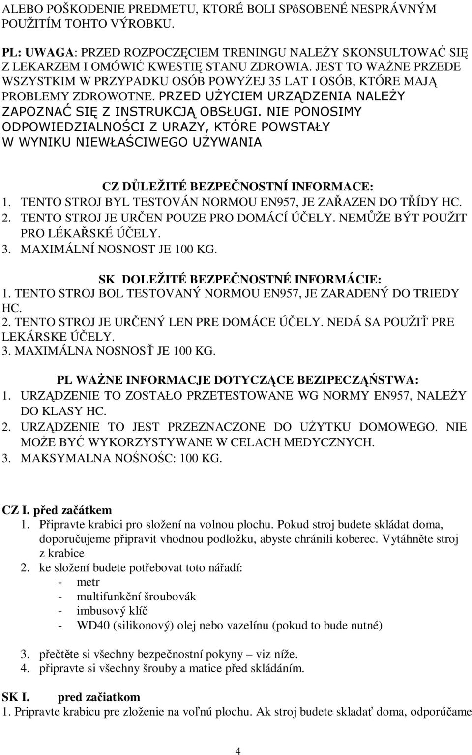 TENTO STROJ JE UREN POUZE PRO DOMÁCÍ ÚELY. NEMŽE BÝT POUŽIT PRO LÉKASKÉ ÚELY. 3. MAXIMÁLNÍ NOSNOST JE 100 KG. SK DOLEŽITÉ BEZPENOSTNÉ INFORMÁCIE: 1.