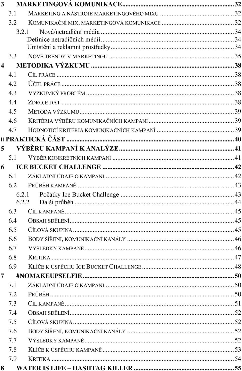 .. 39 4.6 KRITÉRIA VÝBĚRU KOMUNIKAČNÍCH KAMPANÍ... 39 4.7 HODNOTÍCÍ KRITÉRIA KOMUNIKAČNÍCH KAMPANÍ... 39 II PRAKTICKÁ ČÁST... 40 5 VÝBĚRU KAMPANÍ K ANALÝZE... 41 5.1 VÝBĚR KONKRÉTNÍCH KAMPANÍ.