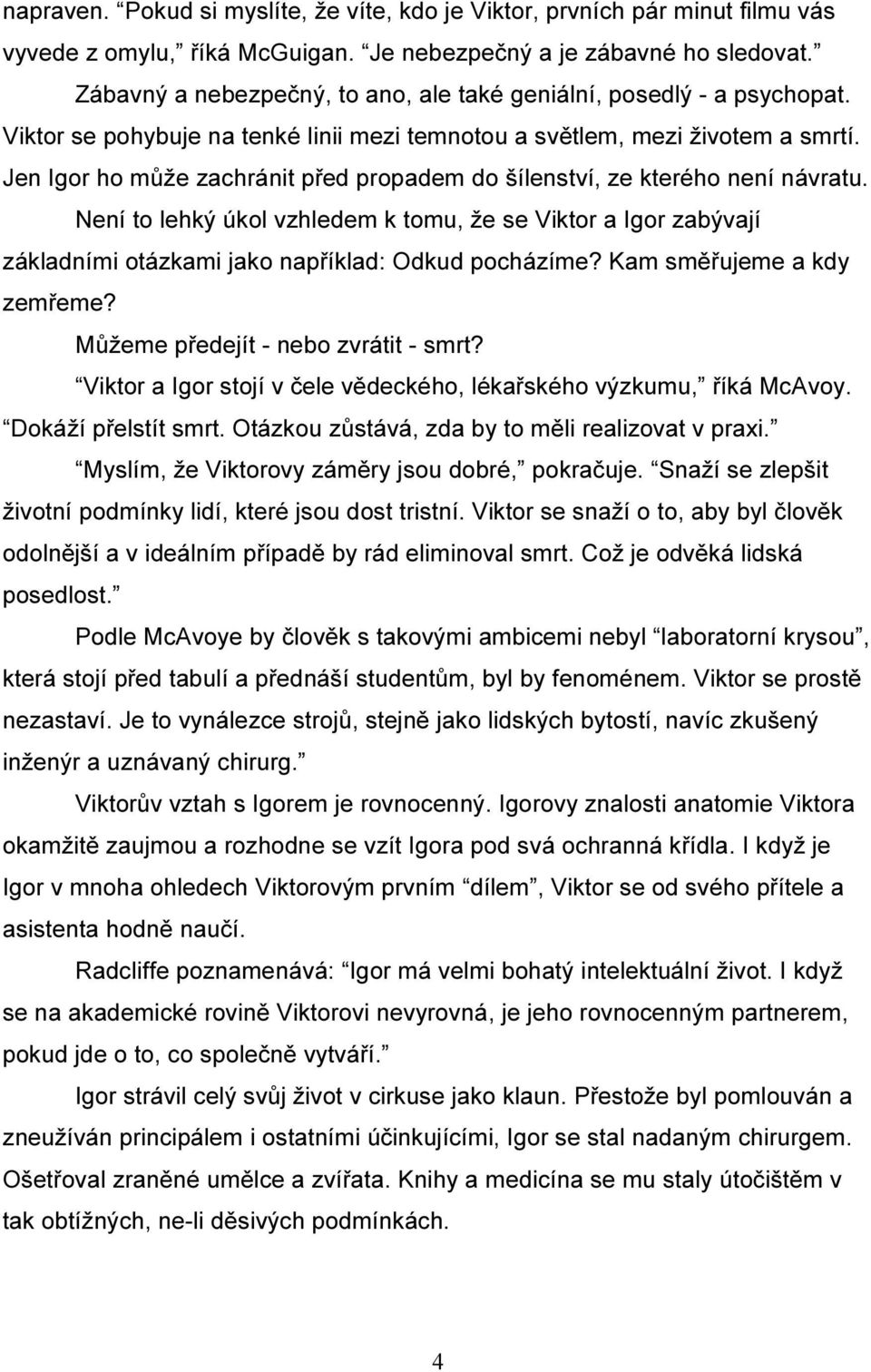 Jen Igor ho může zachránit před propadem do šílenství, ze kterého není návratu. Není to lehký úkol vzhledem k tomu, že se Viktor a Igor zabývají základními otázkami jako například: Odkud pocházíme?