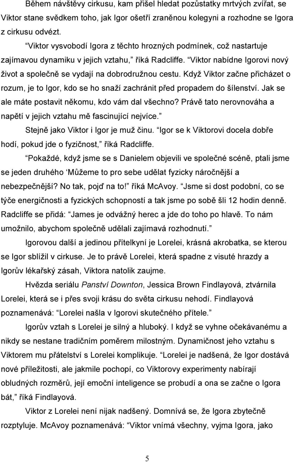 Když Viktor začne přicházet o rozum, je to Igor, kdo se ho snaží zachránit před propadem do šílenství. Jak se ale máte postavit někomu, kdo vám dal všechno?