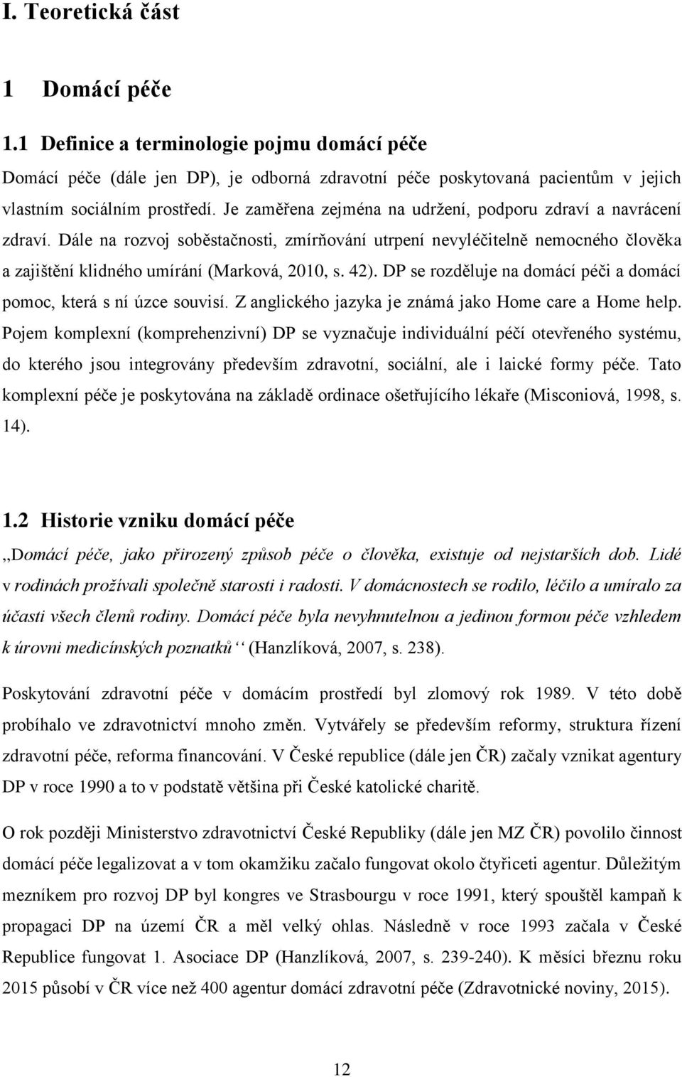 DP se rozděluje na domácí péči a domácí pomoc, která s ní úzce souvisí. Z anglického jazyka je známá jako Home care a Home help.