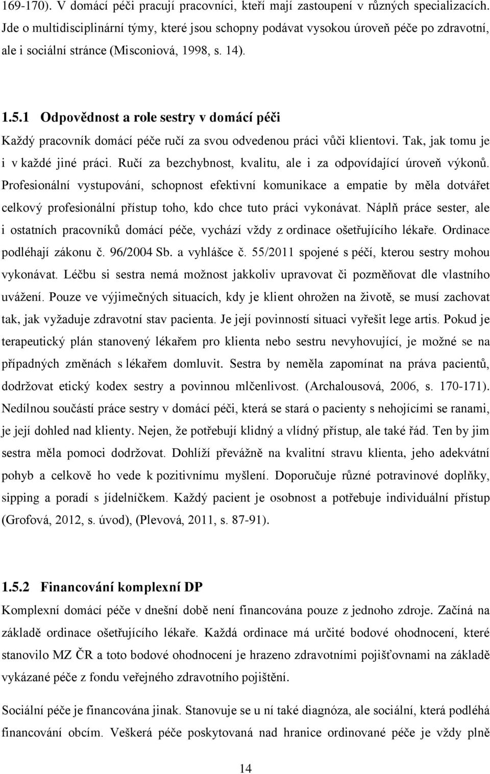 1 Odpovědnost a role sestry v domácí péči Kaţdý pracovník domácí péče ručí za svou odvedenou práci vůči klientovi. Tak, jak tomu je i v kaţdé jiné práci.