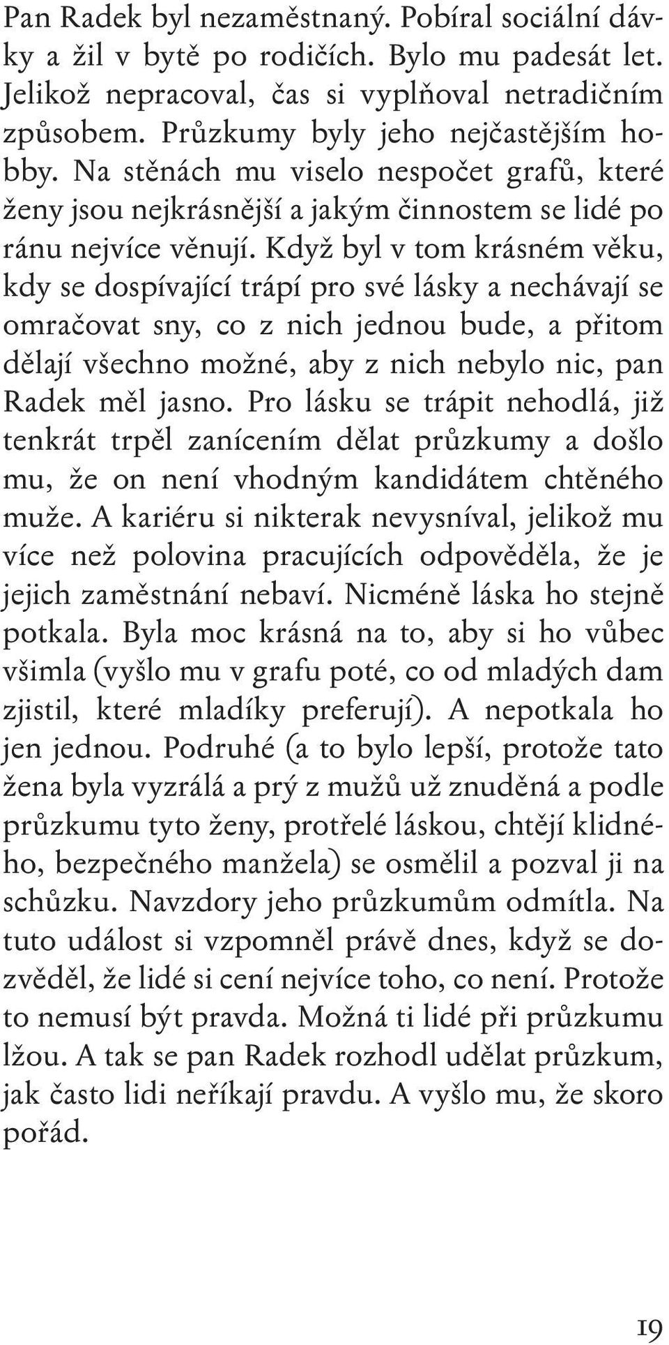 Když byl v tom krásném věku, kdy se dospívající trápí pro své lásky a nechávají se omračovat sny, co z nich jednou bude, a přitom dělají všechno možné, aby z nich nebylo nic, pan Radek měl jasno.