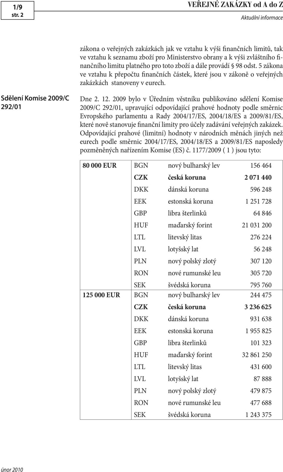 2009 bylo v Úředním věstníku publikováno sdělení Komise 2009/C 292/01, upravující odpovídající prahové hodnoty podle směrnic Evropského parlamentu a Rady 2004/17/ES, 2004/18/ES a 2009/81/ES, které