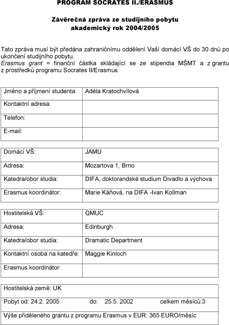 Jméno a příjmení studenta: Adéla Kratochvílová Kontaktní adresa: Telefon: E-mail: Domácí VŠ: Adresa: Katedra/obor studia: Erasmus koordinátor: JAMU Mozartova 1, Brno DIFA, doktorandské studium