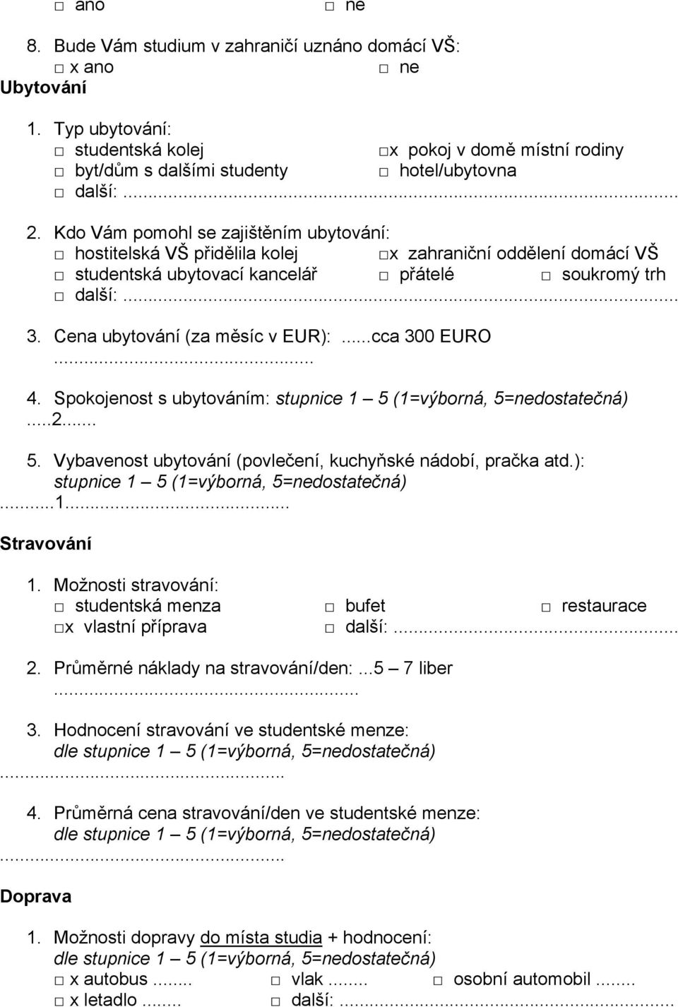 ..cca 300 EURO... 4. Spokojenost s ubytováním:...2... 5. Vybavenost ubytování (povlečení, kuchyňské nádobí, pračka atd.):...1... Stravování 1.