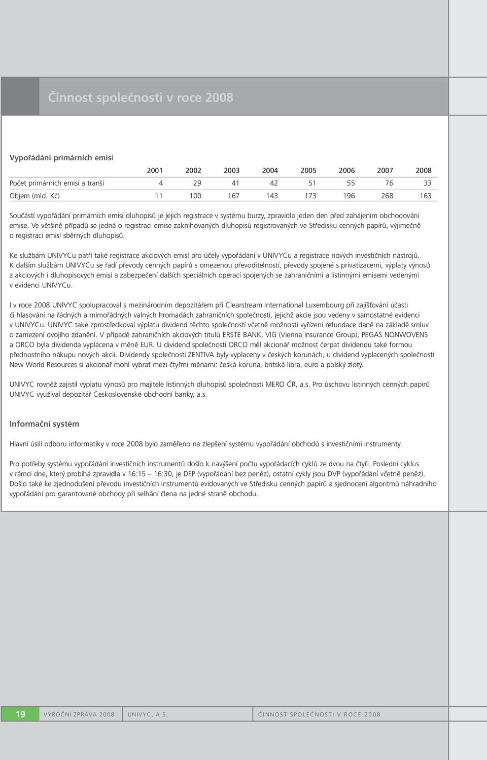 Ve většině případů se jedná o registraci emise zaknihovaných dluhopisů registrovaných ve Středisku cenných papírů, výjimečně o registraci emisí sběrných dluhopisů.