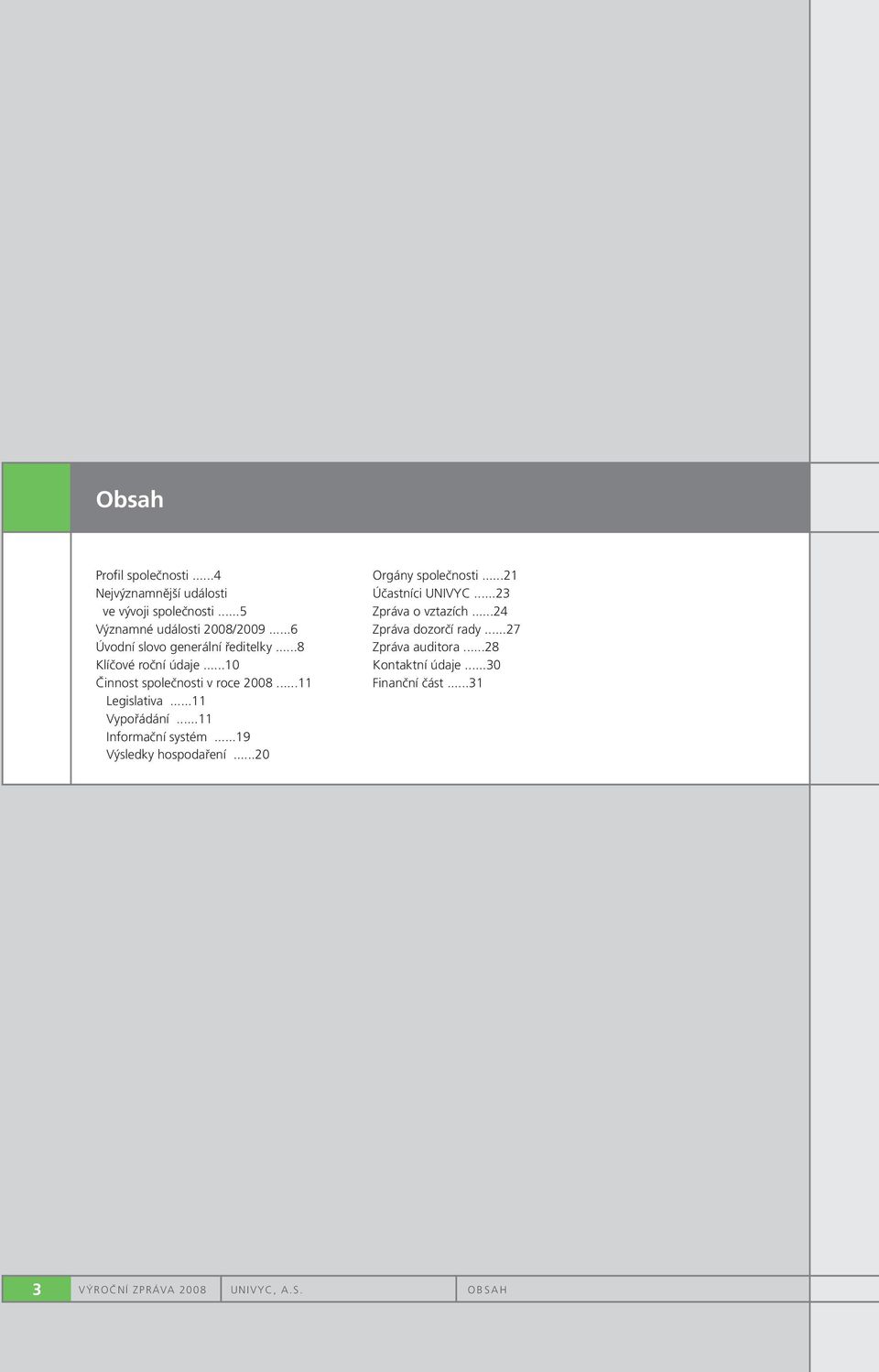 ..11 Vypořádání...11 Informační systém...19 Výsledky hospodaření...20 Orgány společnosti...21 Účastníci UNIVYC.