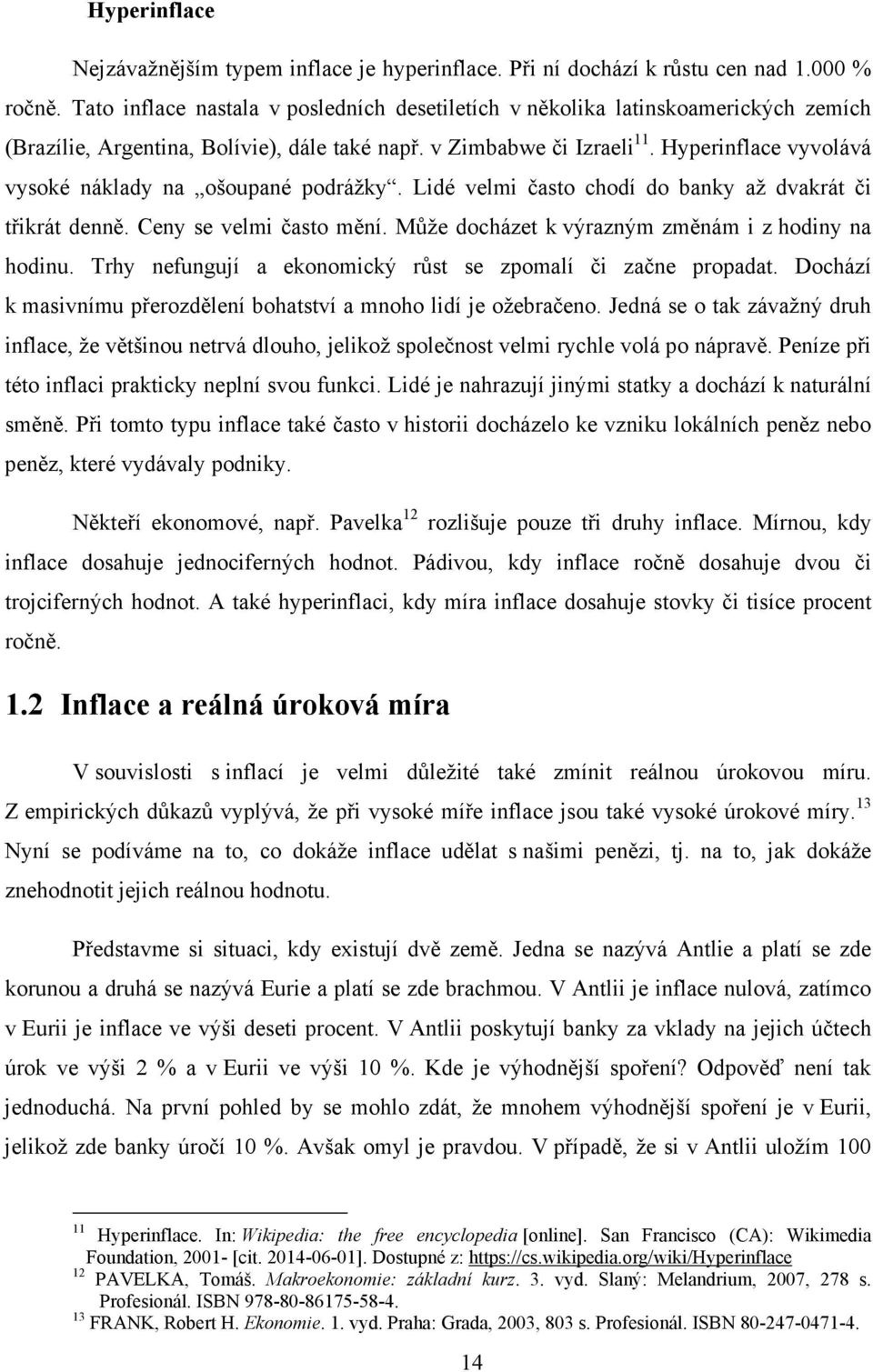 Hyperinflace vyvolává vysoké náklady na ošoupané podrážky. Lidé velmi často chodí do banky až dvakrát či třikrát denně. Ceny se velmi často mění. Může docházet k výrazným změnám i z hodiny na hodinu.