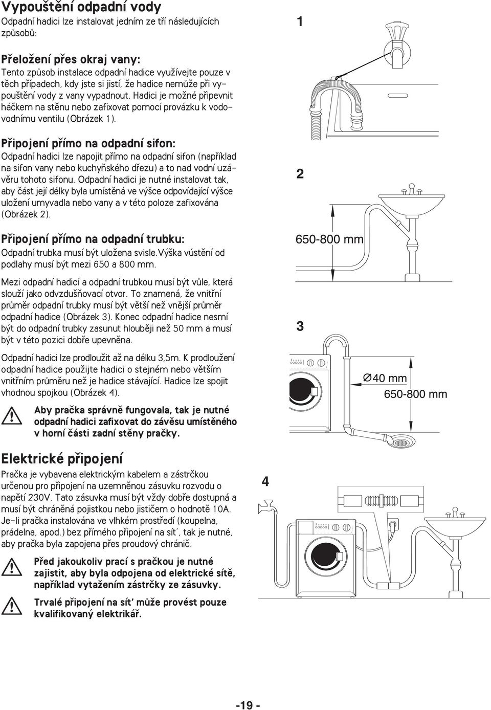 Pfiipojení pfiímo na odpadní sifon: Odpadní hadici lze napojit pfiímo na odpadní sifon (napfiíklad na sifon vany nebo kuchyàského dfiezu) a to nad vodní uzávûru tohoto sifonu.