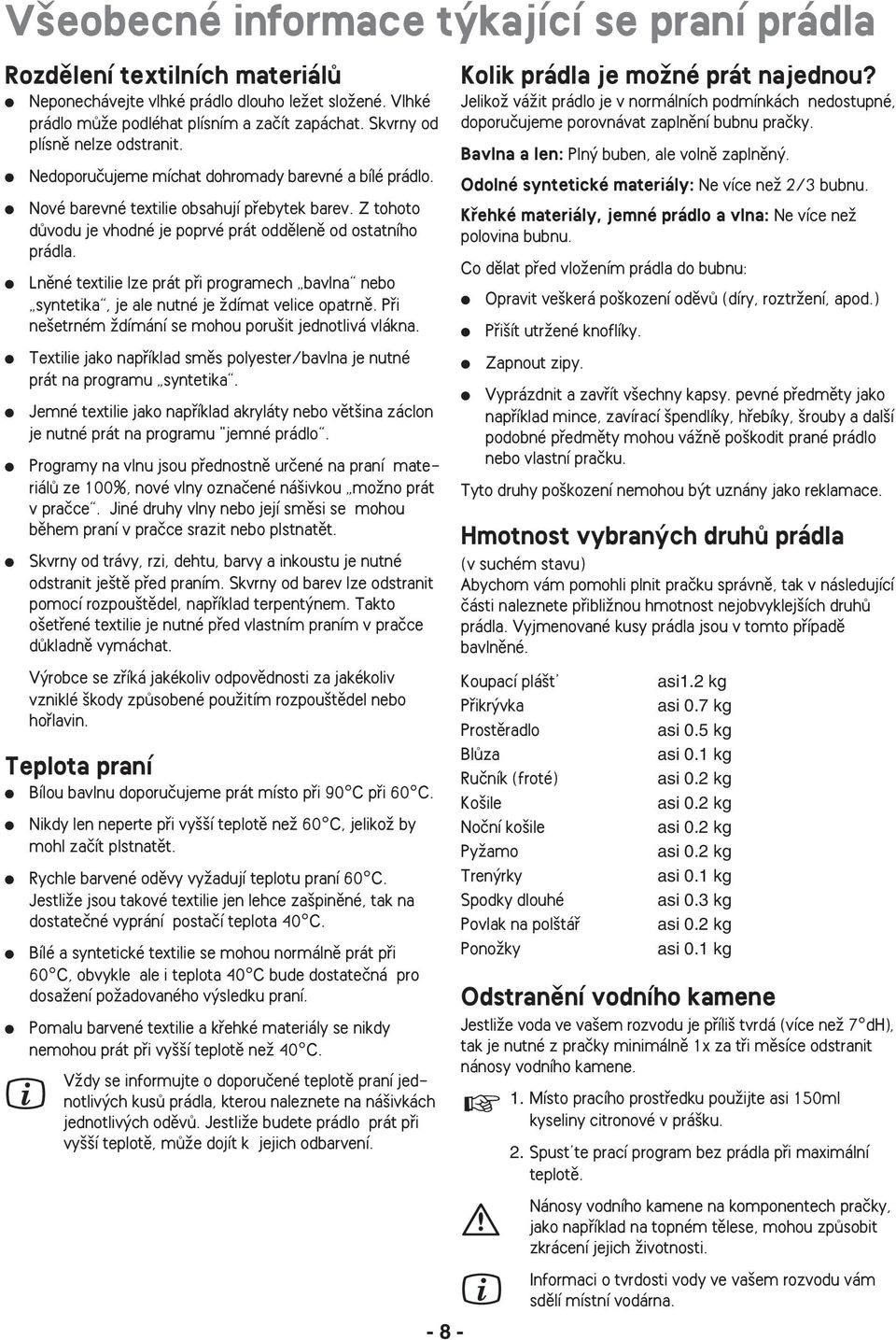 Z tohoto dûvodu je vhodné je poprvé prát oddûlenû od ostatního prádla. Lnûné textilie lze prát pfii programech bavlna nebo syntetika, je ale nutné je Ïdímat velice opatrnû.