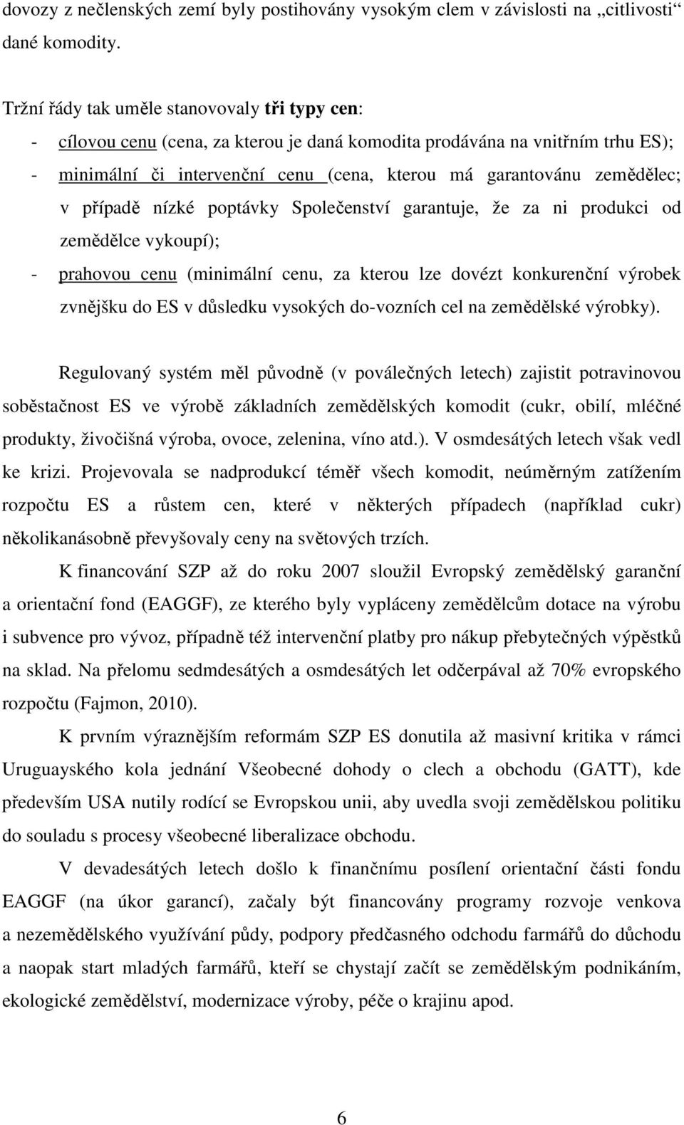 v případě nízké poptávky Společenství garantuje, že za ni produkci od zemědělce vykoupí); - prahovou cenu (minimální cenu, za kterou lze dovézt konkurenční výrobek zvnějšku do ES v důsledku vysokých