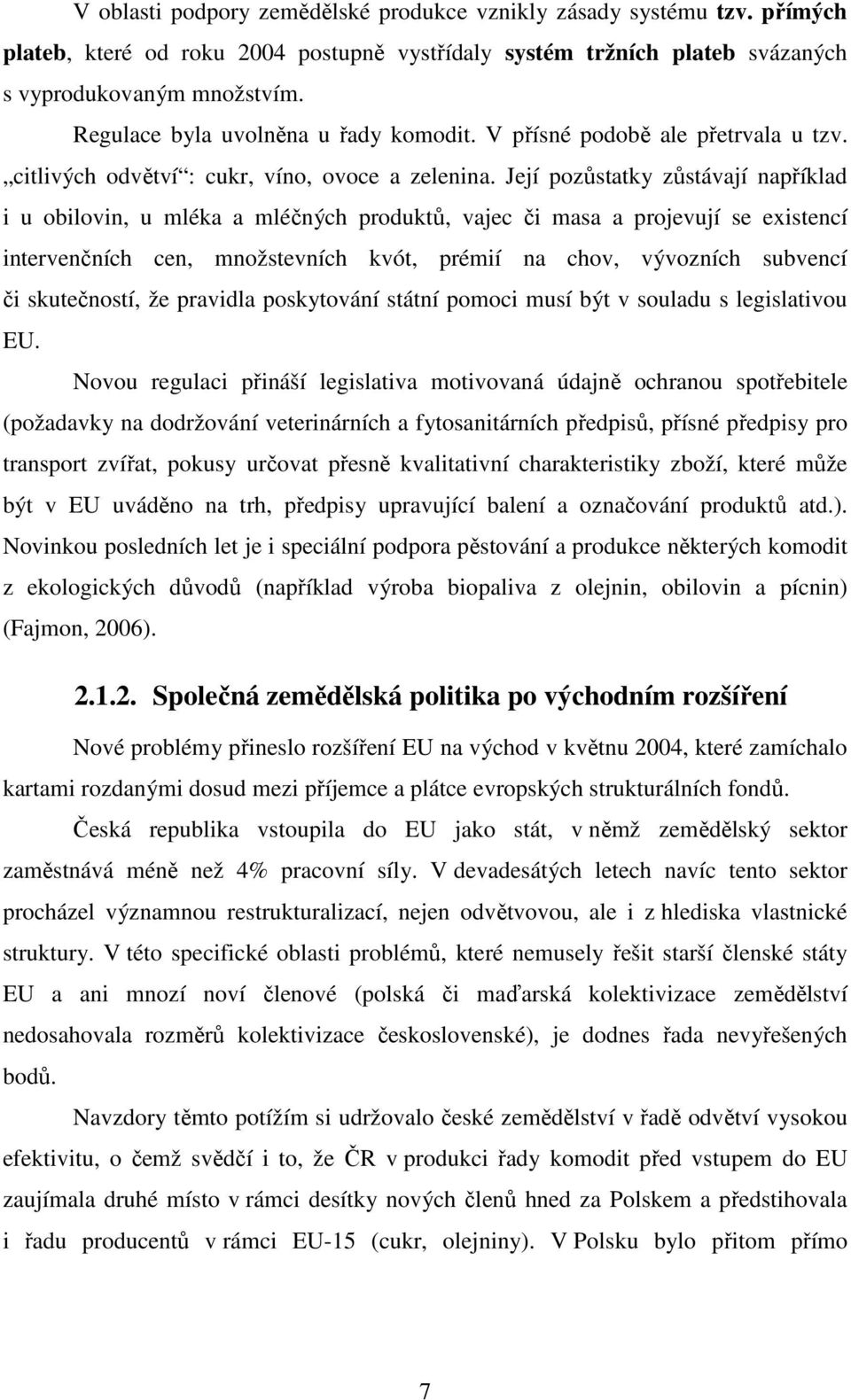 Její pozůstatky zůstávají například i u obilovin, u mléka a mléčných produktů, vajec či masa a projevují se existencí intervenčních cen, množstevních kvót, prémií na chov, vývozních subvencí či