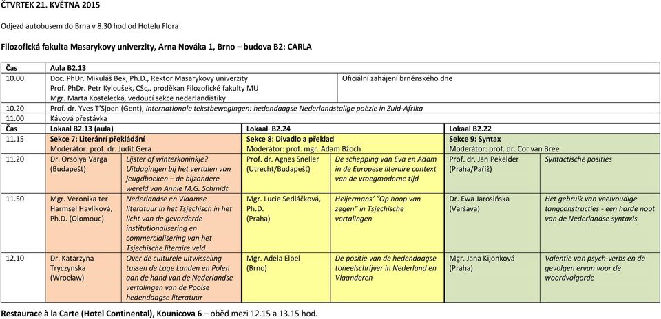 Marta Kostelecká, vedoucí sekce nederlandistiky 10.20 Prof. dr. Yves T Sjoen (Gent), Internationale tekstbewegingen: hedendaagse Nederlandstalige poëzie in Zuid-Afrika 11.