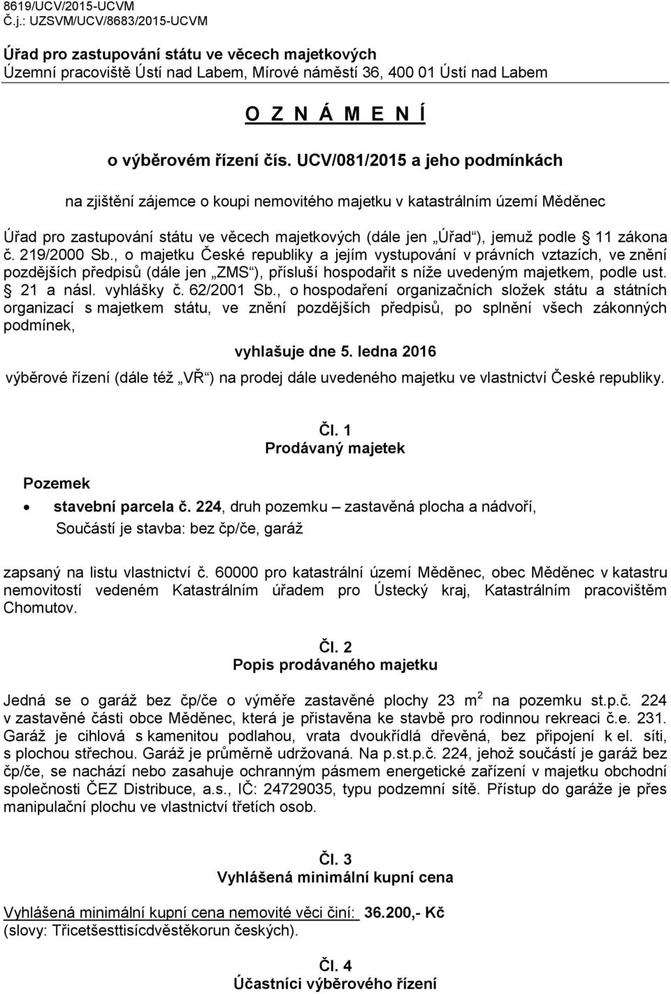 UCV/081/2015 a jeho podmínkách na zjištění zájemce o koupi nemovitého majetku v katastrálním území Měděnec Úřad pro zastupování státu ve věcech majetkových (dále jen Úřad ), jemuž podle 11 zákona č.