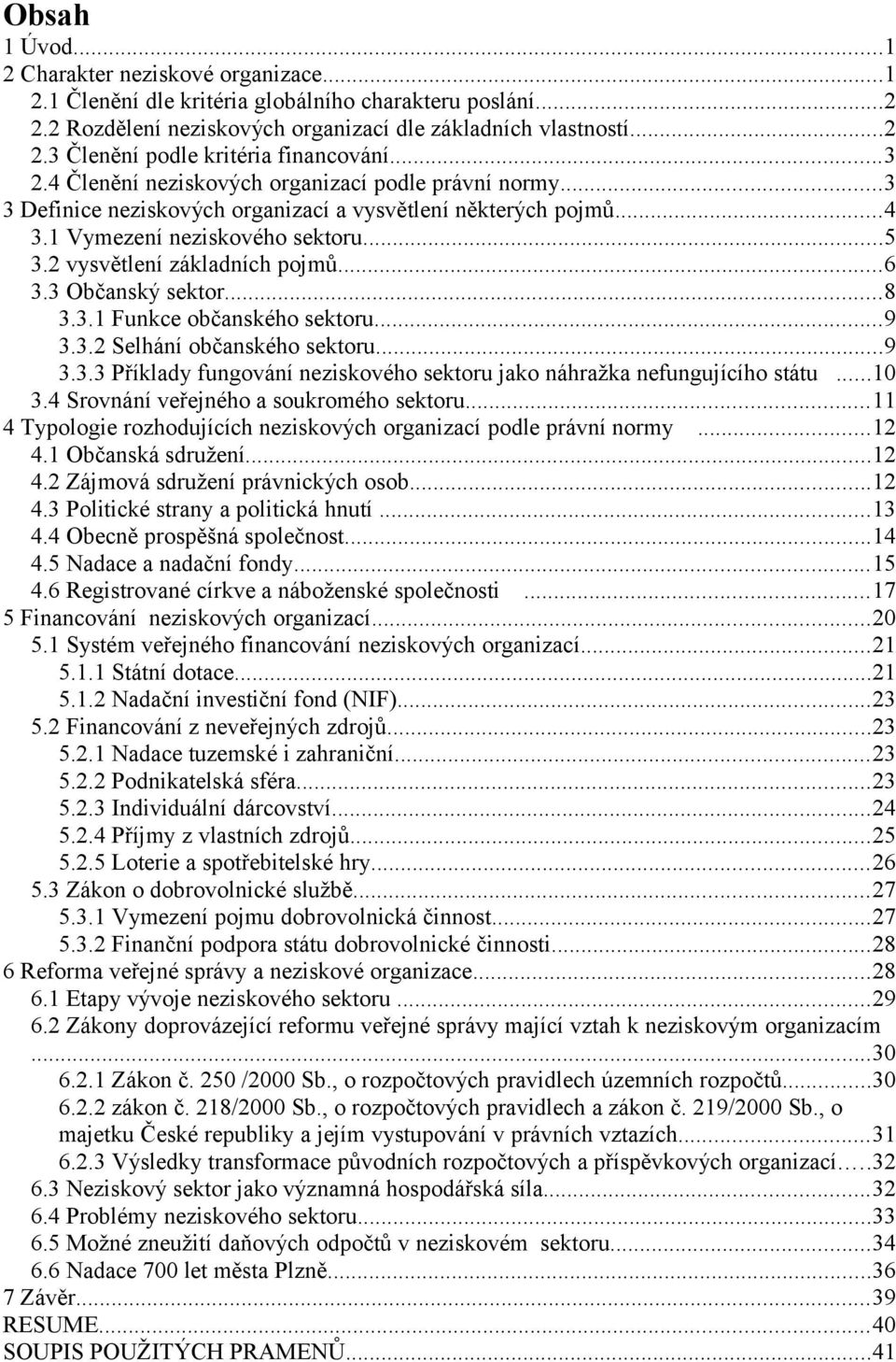 ..6 3.3 Občanský sektor...8 3.3.1 Funkce občanského sektoru...9 3.3.2 Selhání občanského sektoru...9 3.3.3 Příklady fungování neziskového sektoru jako náhražka nefungujícího státu...10 3.