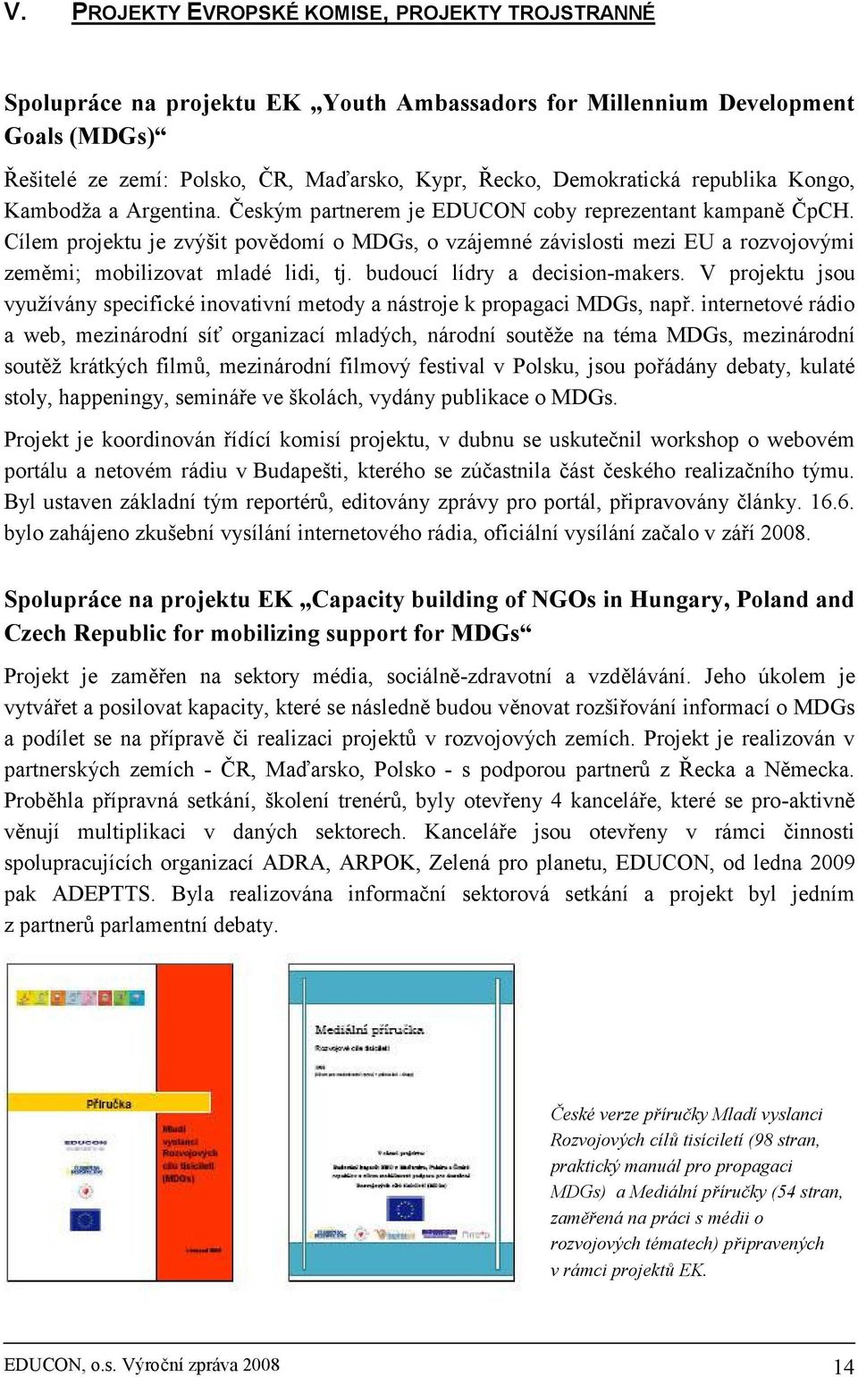 Cílem projektu je zvýšit povědomí o MDGs, o vzájemné závislosti mezi EU a rozvojovými zeměmi; mobilizovat mladé lidi, tj. budoucí lídry a decision-makers.