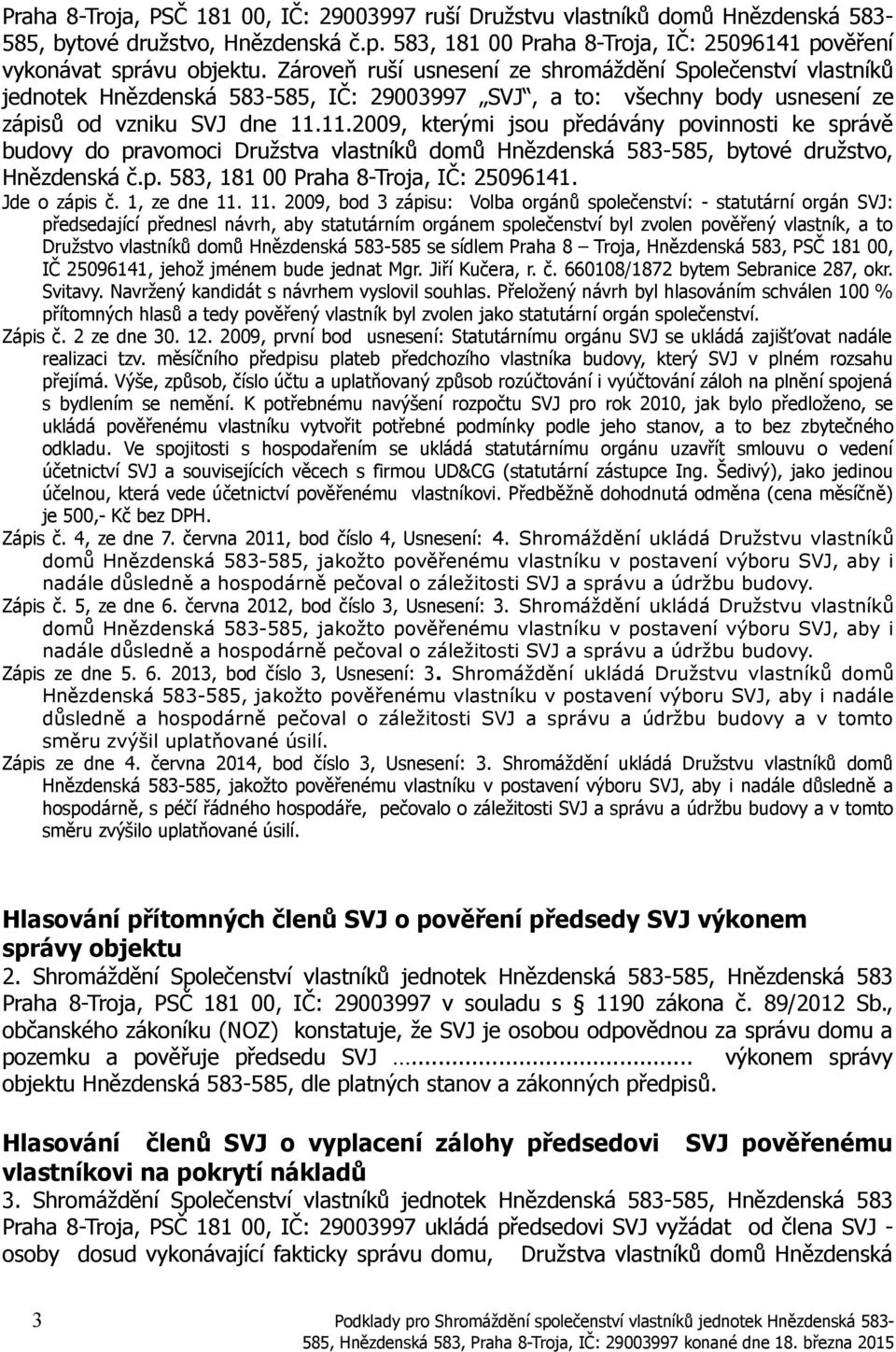 11.2009, kterými jsou předávány povinnosti ke správě budovy do pravomoci Družstva vlastníků domů Hnězdenská 583-585, bytové družstvo, Hnězdenská č.p. 583, 181 00 Praha 8-Troja, IČ: 25096141.