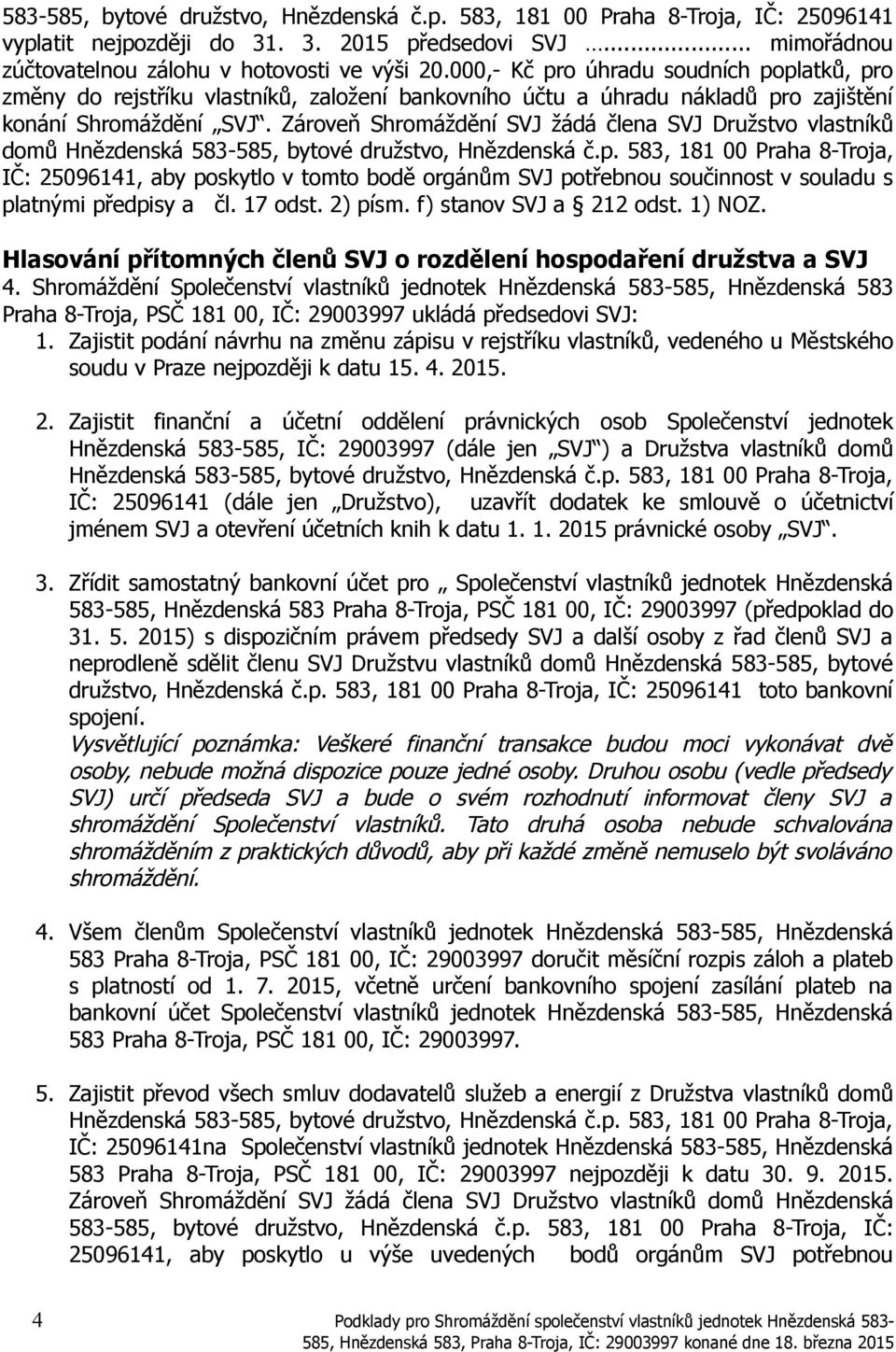 Zároveň Shromáždění SVJ žádá člena SVJ Družstvo vlastníků domů Hnězdenská 583-585, bytové družstvo, Hnězdenská č.p.