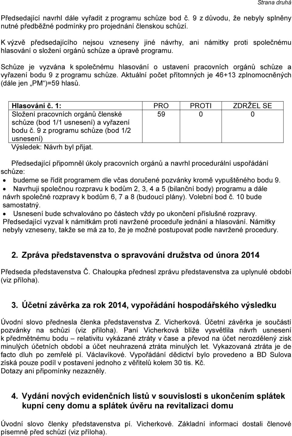 Schůze je vyzvána k společnému hlasování o ustavení pracovních orgánů schůze a vyřazení bodu 9 z programu schůze. Aktuální počet přítomných je 46+13 zplnomocněných (dále jen PM )=59 hlasů.