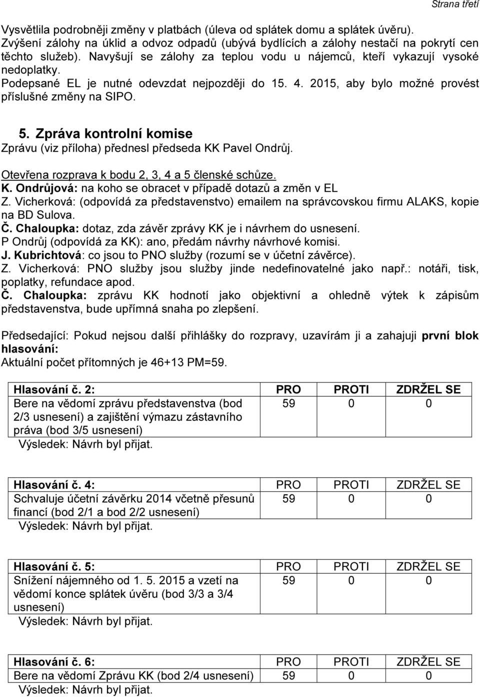 Zpráva kontrolní komise Zprávu (viz příloha) přednesl předseda KK Pavel Ondrůj. Otevřena rozprava k bodu 2, 3, 4 a 5 členské schůze. K. Ondrůjová: na koho se obracet v případě dotazů a změn v EL Z.