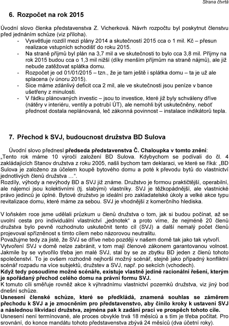 Příjmy na rok 2015 budou cca o 1,3 mil nižší (díky menším příjmům na straně nájmů), ale již nebude zatěžovat splátka domu. - Rozpočet je od 01/01/2015 tzn.