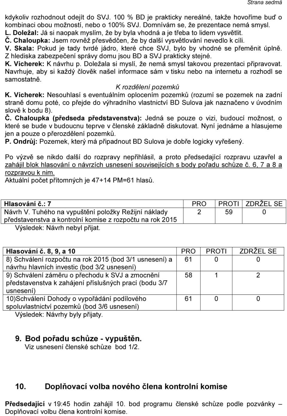 Skala: Pokud je tady tvrdé jádro, které chce SVJ, bylo by vhodné se přeměnit úplně. Z hlediska zabezpečení správy domu jsou BD a SVJ prakticky stejné. K. Vicherek: K návrhu p.