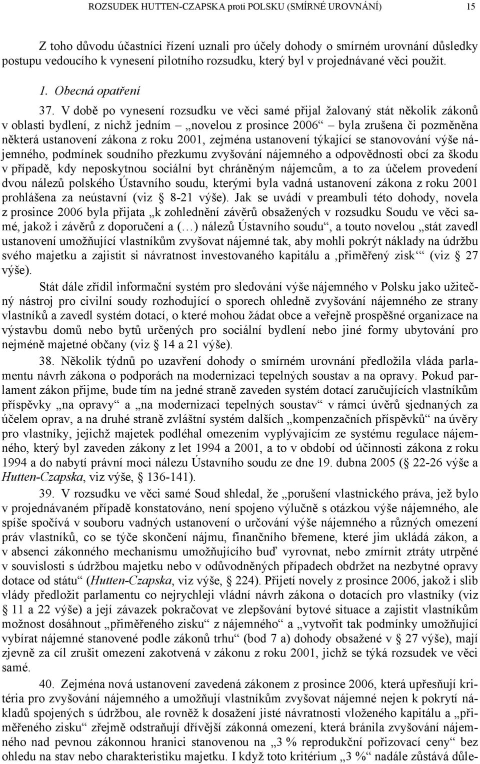 V době po vynesení rozsudku ve věci samé přijal žalovaný stát několik zákonů v oblasti bydlení, z nichž jedním novelou z prosince 2006 byla zrušena či pozměněna některá ustanovení zákona z roku 2001,