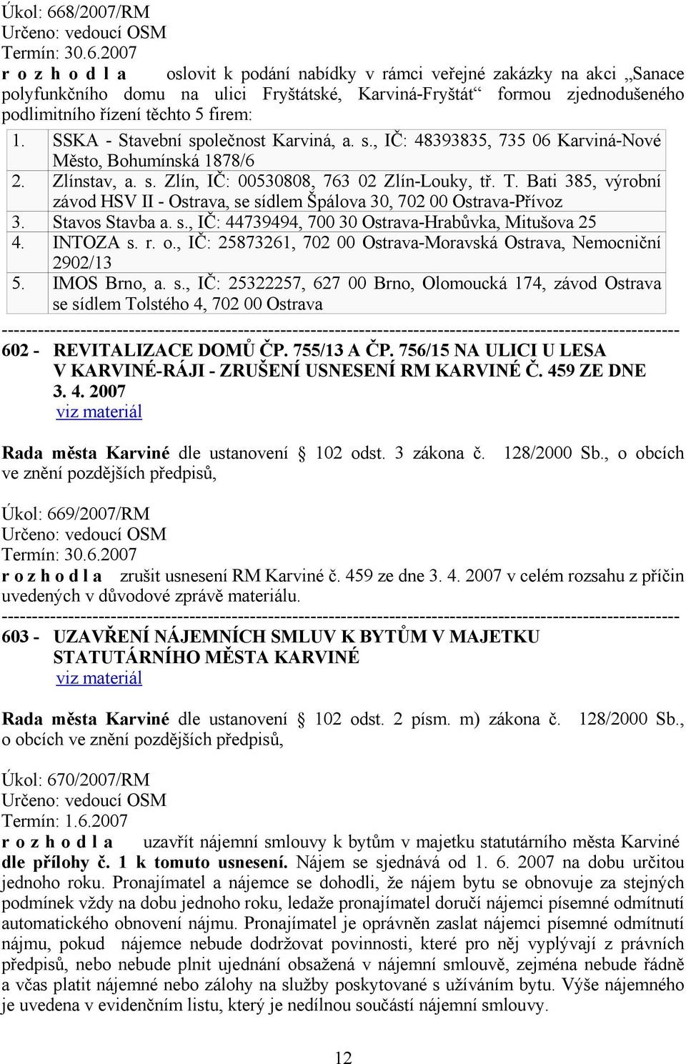 2007 r o z h o d l a oslovit k podání nabídky v rámci veřejné zakázky na akci Sanace polyfunkčního domu na ulici Fryštátské, Karviná-Fryštát formou zjednodušeného podlimitního řízení těchto 5 firem: