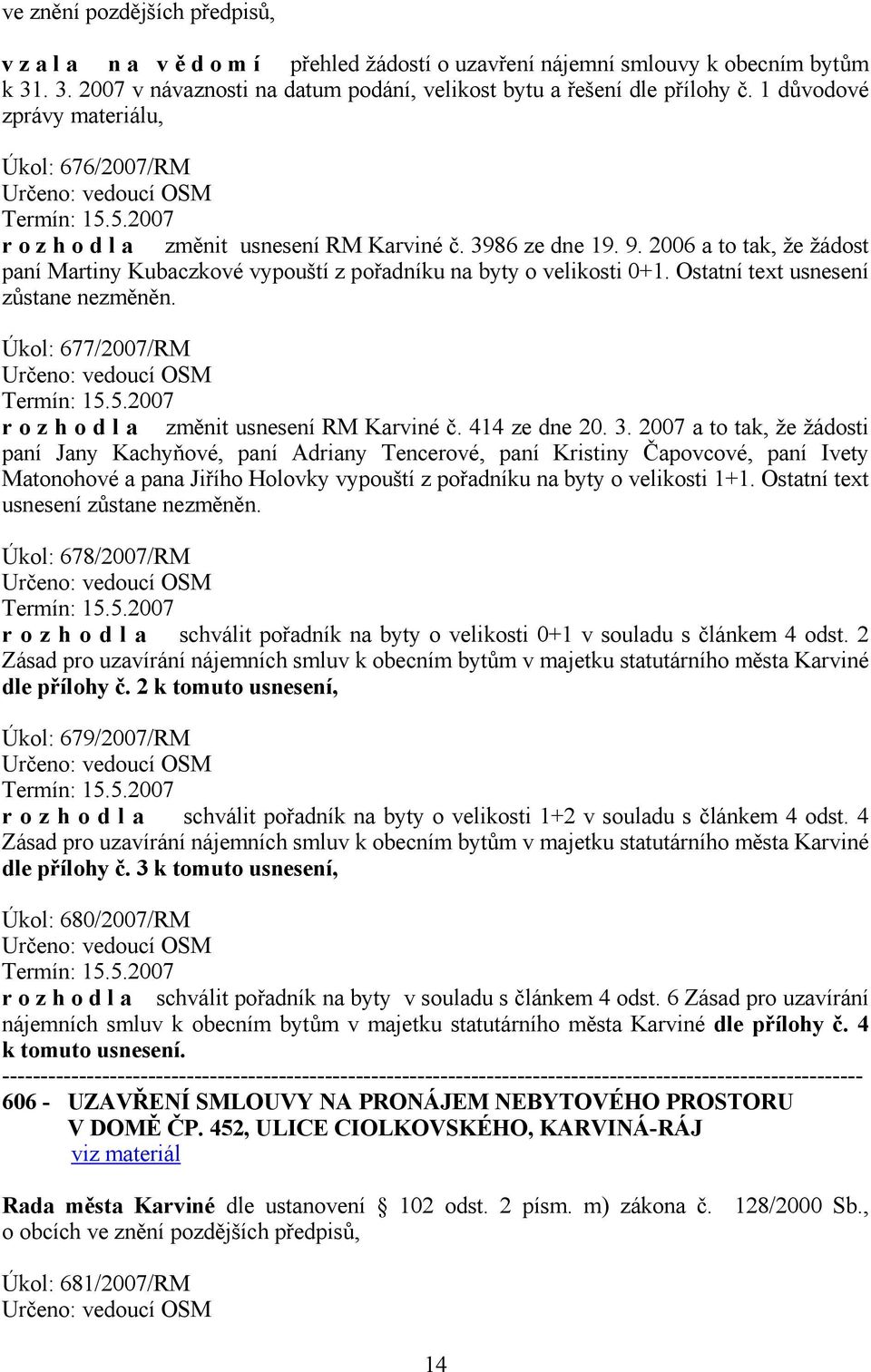 2006 a to tak, že žádost paní Martiny Kubaczkové vypouští z pořadníku na byty o velikosti 0+1. Ostatní text usnesení zůstane nezměněn. Úkol: 677/2007/RM Určeno: vedoucí OSM Termín: 15.