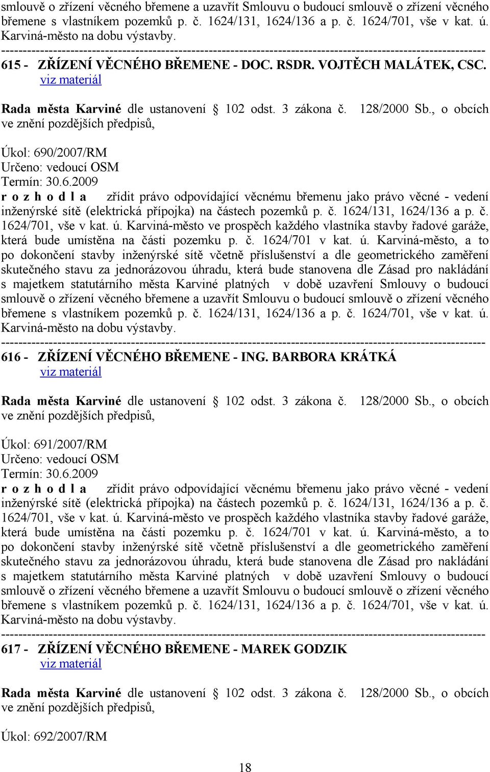 , o obcích Úkol: 690/2007/RM Určeno: vedoucí OSM Termín: 30.6.2009 r o z h o d l a zřídit právo odpovídající věcnému břemenu jako právo věcné - vedení inženýrské sítě (elektrická přípojka) na částech pozemků p.