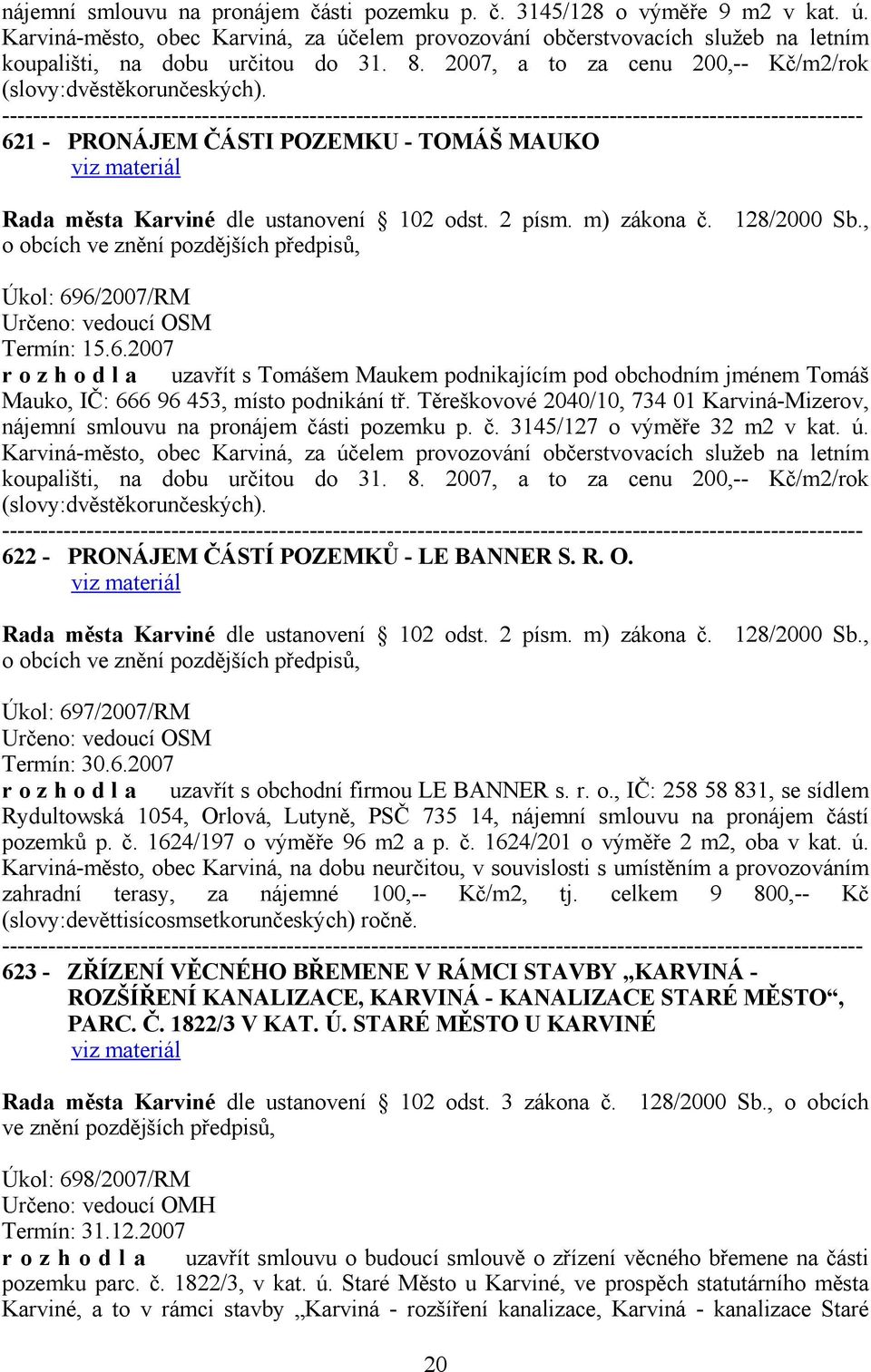 , o obcích Úkol: 696/2007/RM Určeno: vedoucí OSM Termín: 15.6.2007 r o z h o d l a uzavřít s Tomášem Maukem podnikajícím pod obchodním jménem Tomáš Mauko, IČ: 666 96 453, místo podnikání tř.