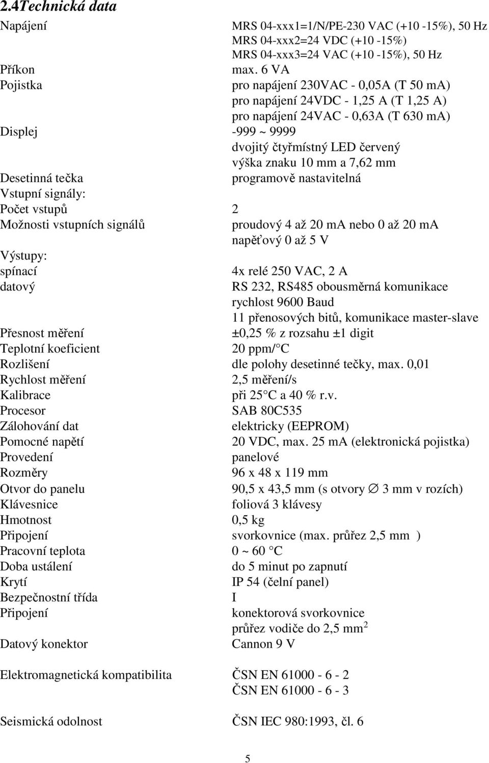 Desetinná tečka programově nastavitelná Vstupní signály: Počet vstupů 2 Možnosti vstupních signálů proudový 4 až 20 ma nebo 0 až 20 ma napěťový 0 až 5 V Výstupy: spínací 4x relé 250 VAC, 2 A datový