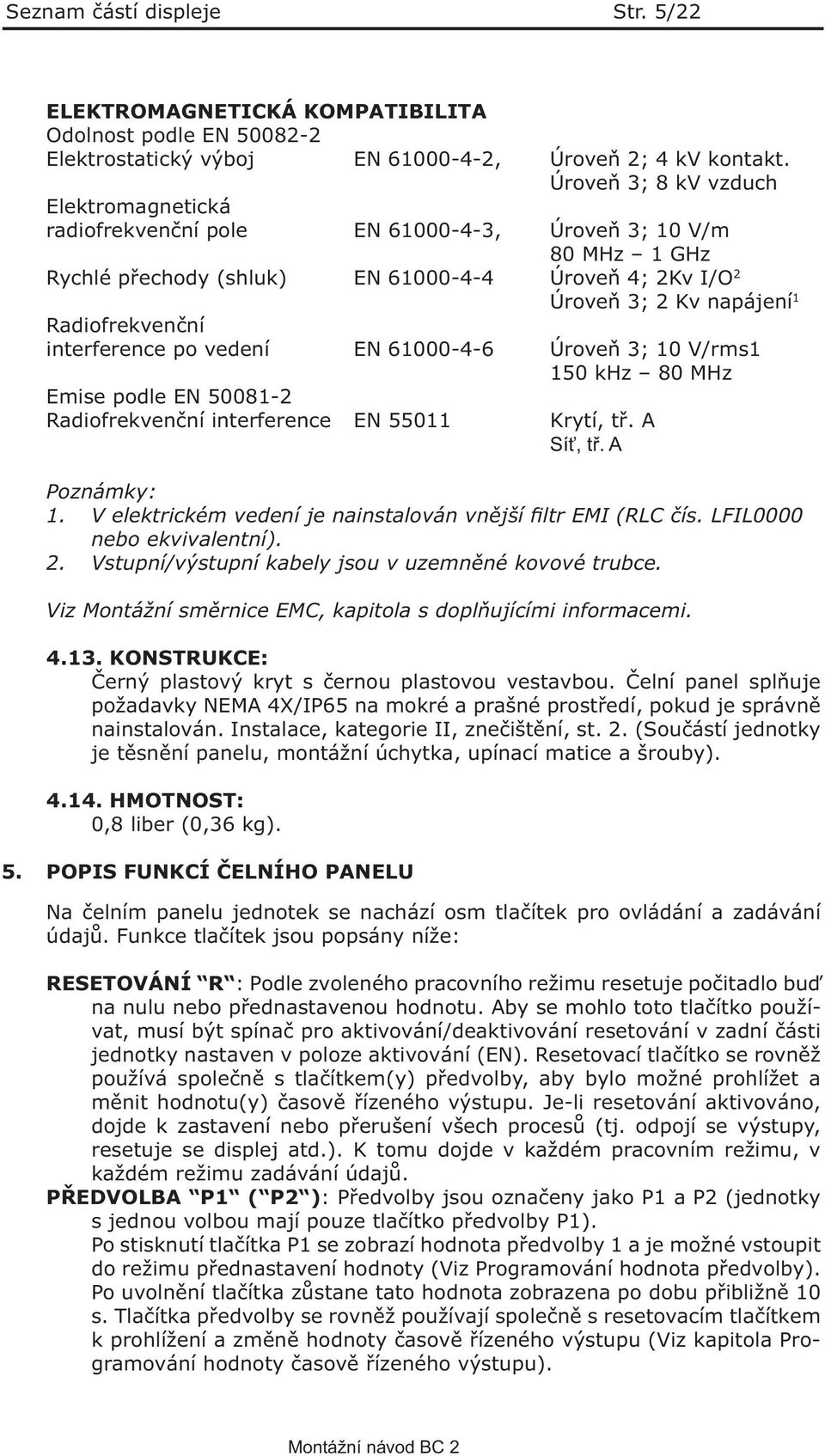 Radiofrekvenční interference po vedení EN 61000-4-6 Úroveň 3; 10 V/rms1 150 khz 80 MHz Emise podle EN 50081-2 Radiofrekvenční interference EN 55011 Krytí, tř. A Síť, tř. A Poznámky: 1.