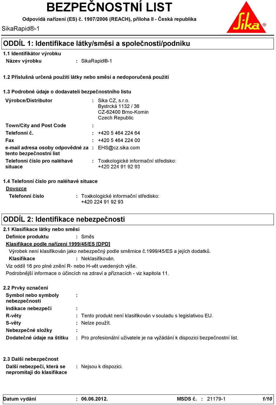 3 Podrobné údaje o dodavateli bezpečnostního listu Výrobce/Distributor Town/City and Post Code Telefonní č. Telefonní číslo pro naléhavé situace Sika CZ, s.r.o. Bystrcká 1132 / 36 CZ62400 BrnoKomin Czech Republic +420 5 464 224 64 Fax +420 5 464 224 00 email adresa osoby odpovědné za tento bezpečnostní list EHS@cz.