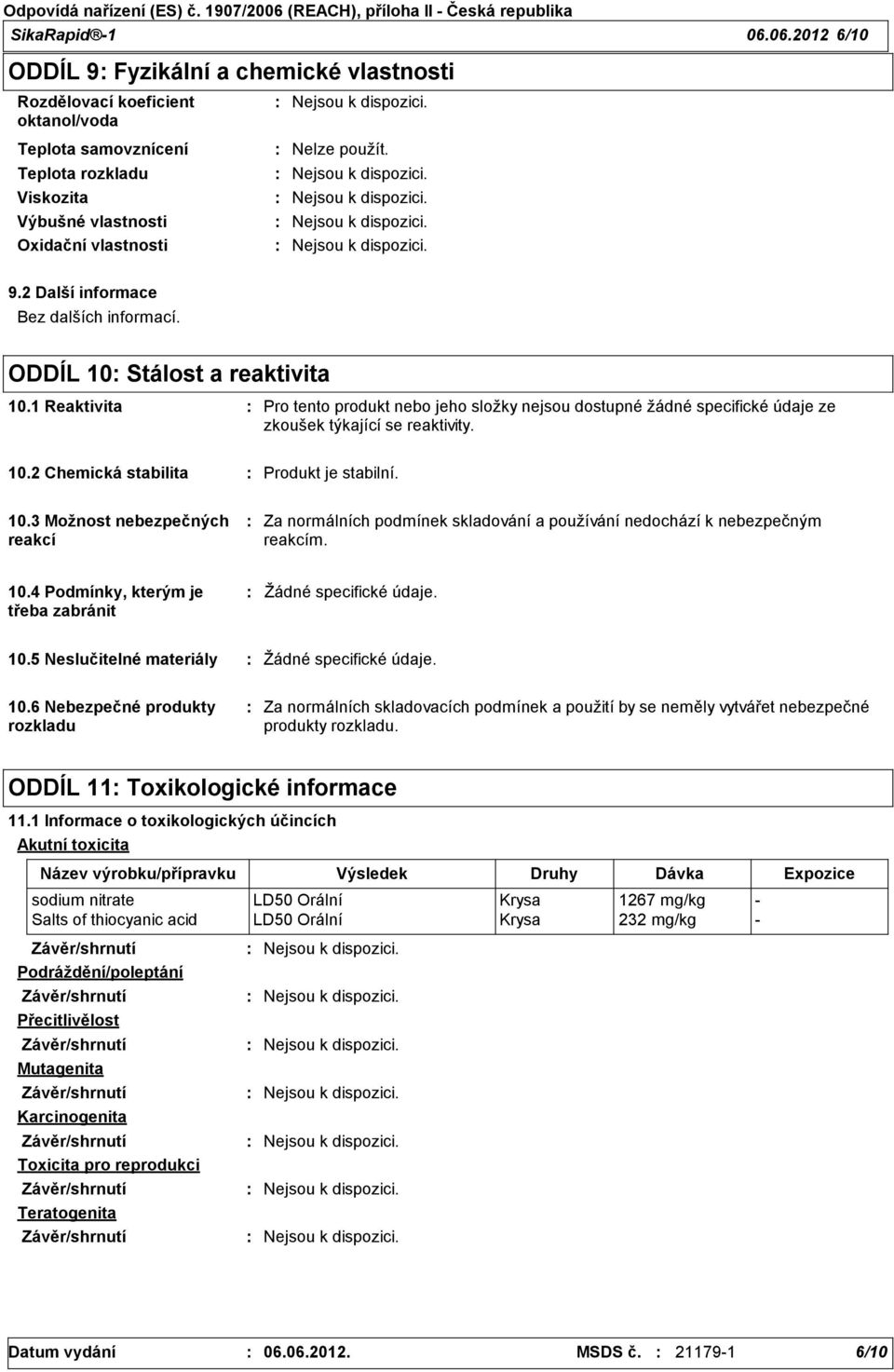 10.3 Možnost nebezpečných reakcí Za normálních podmínek skladování a používání nedochází k nebezpečným reakcím. 10.4 Podmínky, kterým je třeba zabránit Žádné specifické údaje. 10.5 Neslučitelné materiály Žádné specifické údaje.
