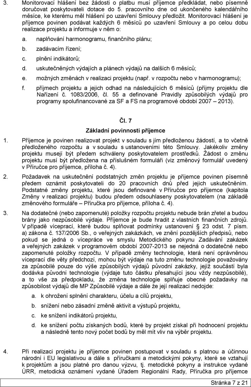 Monitorovací hlášení je příjemce povinen podávat každých 6 měsíců po uzavření Smlouvy a po celou dobu realizace projektu a informuje v něm o: a. naplňování harmonogramu, finančního plánu; b.